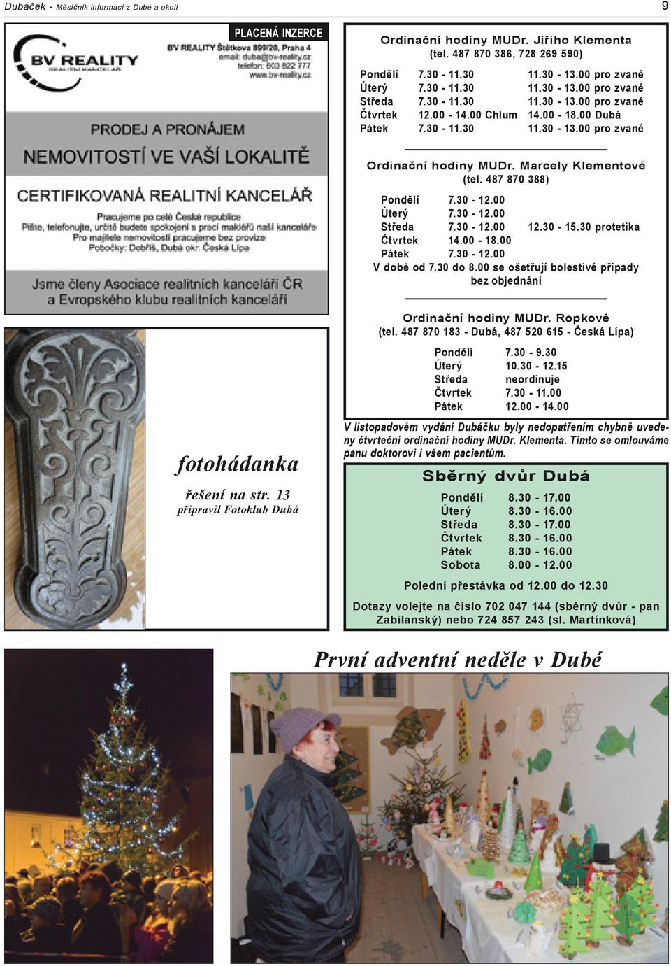 00 Úterý 7.30-12.00 Středa 7.30-12.00 12.30-15.30 protetika Čtvrtek 14.00-18.00 Pátek 7.30-12.00 V době od 7.30 do 8.00 se ošetřují bolestivé případy bez objednání fotohádanka řešení na str.