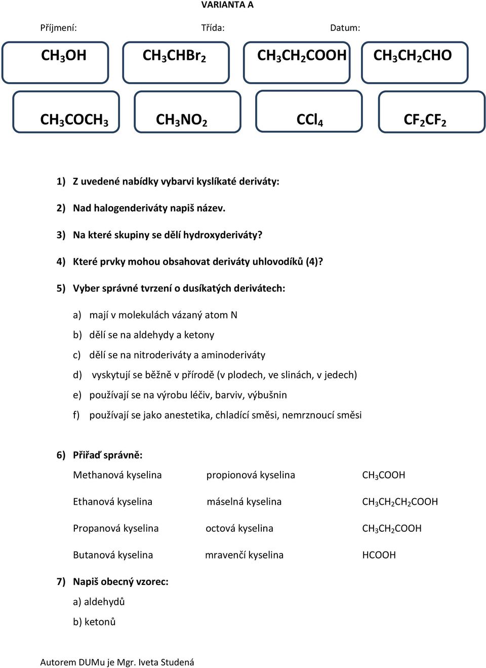 5) Vyber správné tvrzení o dusíkatých derivátech: a) mají v molekulách vázaný atom N b) dělí se na aldehydy a ketony c) dělí se na nitroderiváty a aminoderiváty d) vyskytují se běžně v přírodě (v