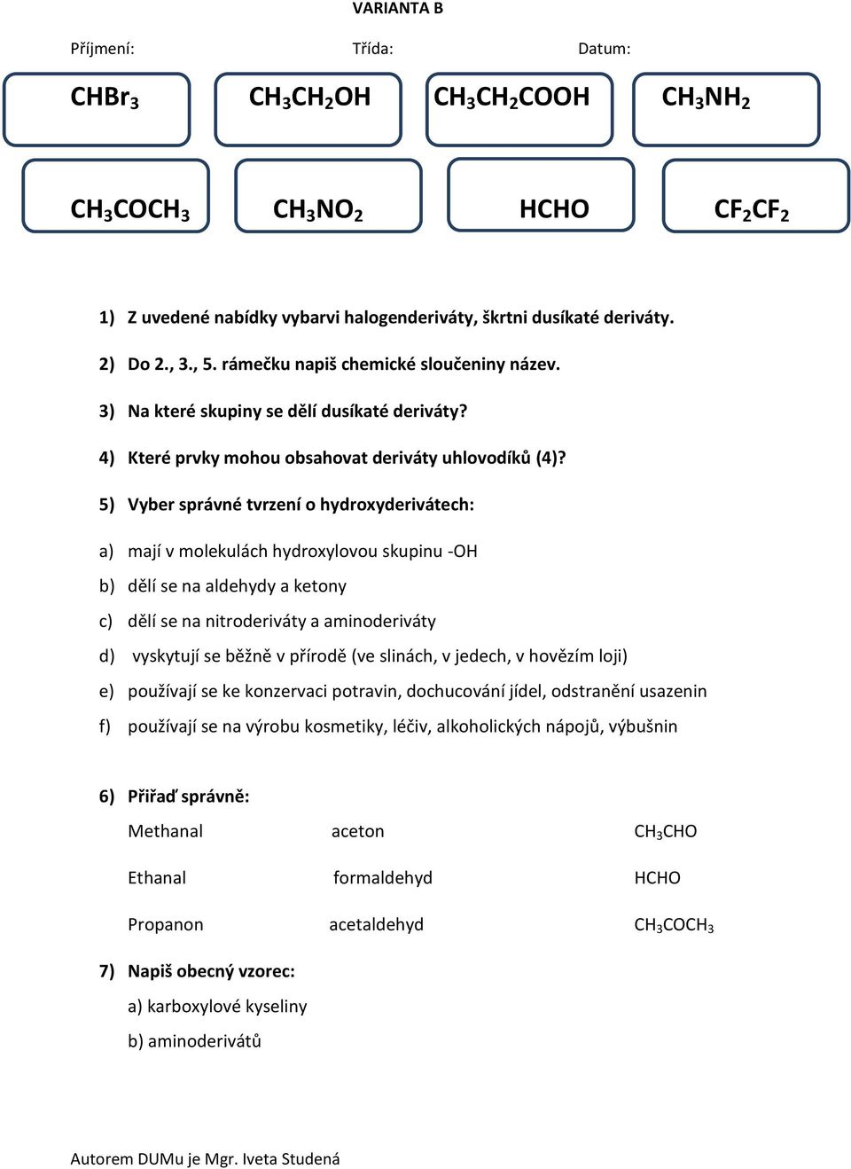 5) Vyber správné tvrzení o hydroxyderivátech: a) mají v molekulách hydroxylovou skupinu -OH b) dělí se na aldehydy a ketony c) dělí se na nitroderiváty a aminoderiváty d) vyskytují se běžně v přírodě