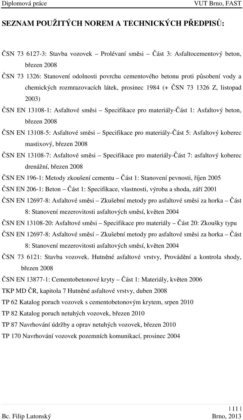 ČSN EN 13108-5: Asfaltové směsi Specifikace pro materiály-část 5: Asfaltový koberec mastixový, březen 2008 ČSN EN 13108-7: Asfaltové směsi Specifikace pro materiály-část 7: asfaltový koberec