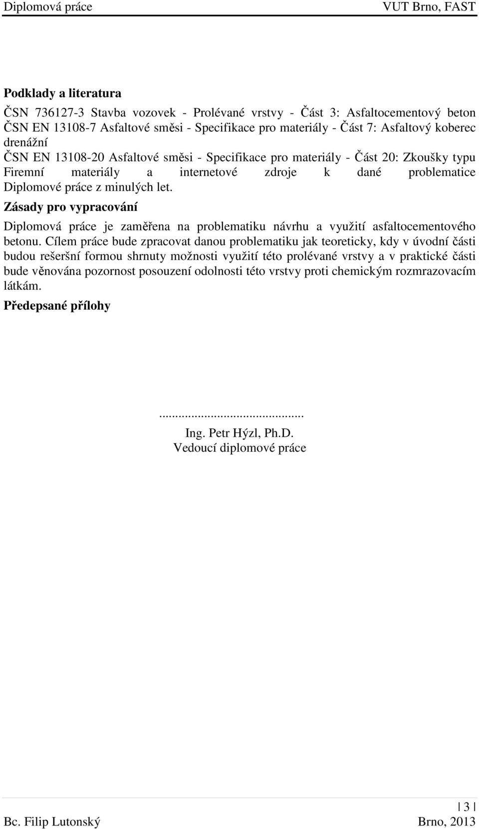 Zásady pro vypracování Diplomová práce je zaměřena na problematiku návrhu a využití asfaltocementového betonu.