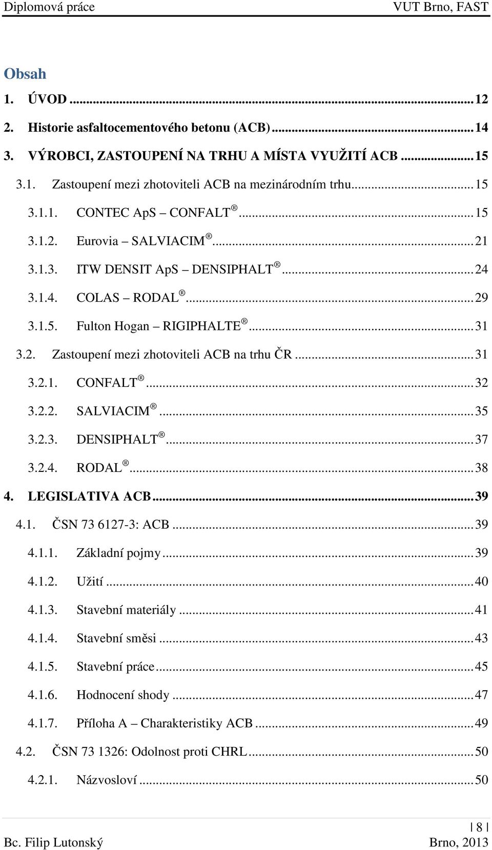 .. 32 3.2.2. SALVIACIM... 35 3.2.3. DENSIPHALT... 37 3.2.4. RODAL... 38 4. LEGISLATIVA ACB... 39 4.1. ČSN 73 6127-3: ACB... 39 4.1.1. Základní pojmy... 39 4.1.2. Užití... 40 4.1.3. Stavební materiály.