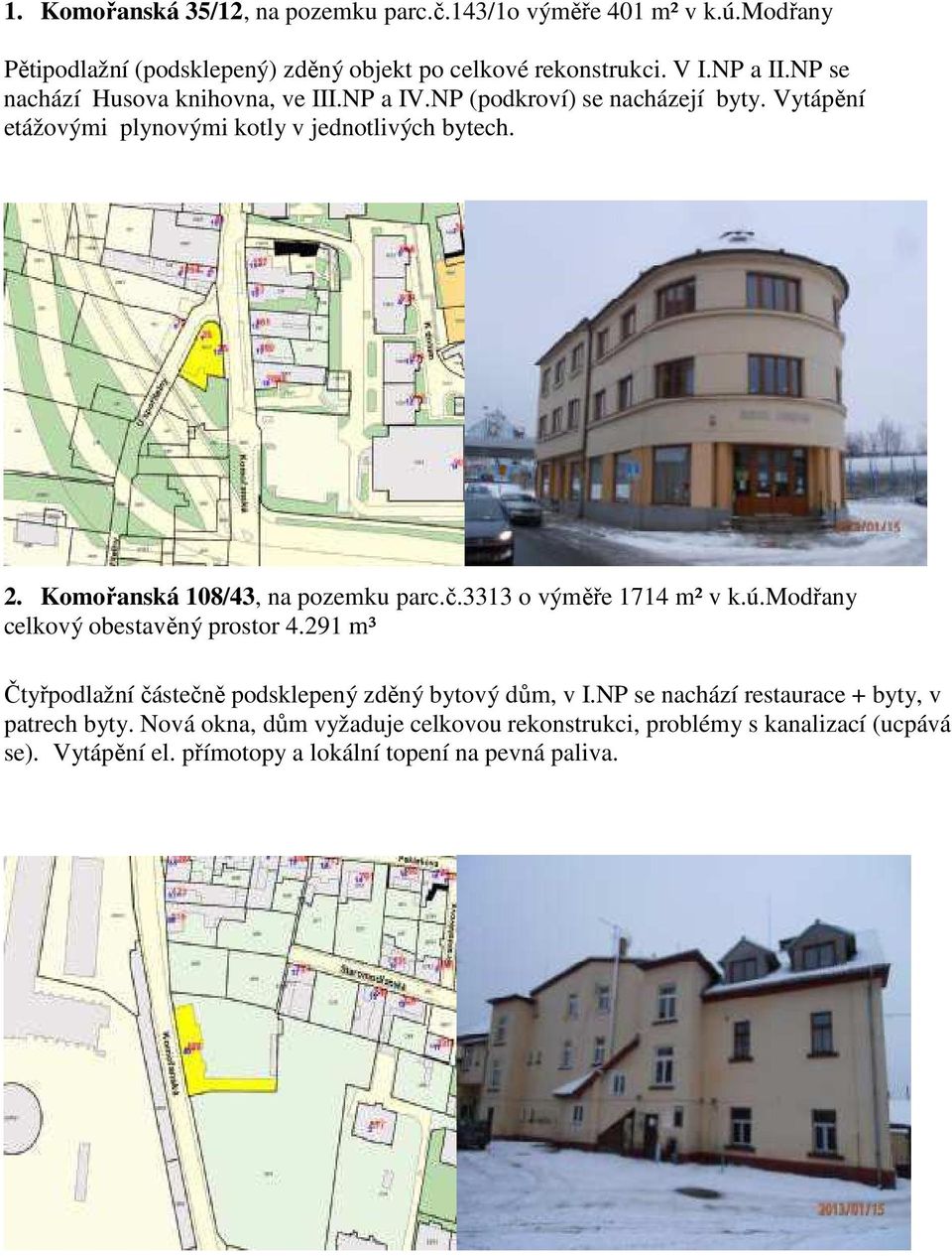 Komořanská 108/43, na pozemku parc.č.3313 o výměře 1714 m² v k.ú.modřany celkový obestavěný prostor 4.