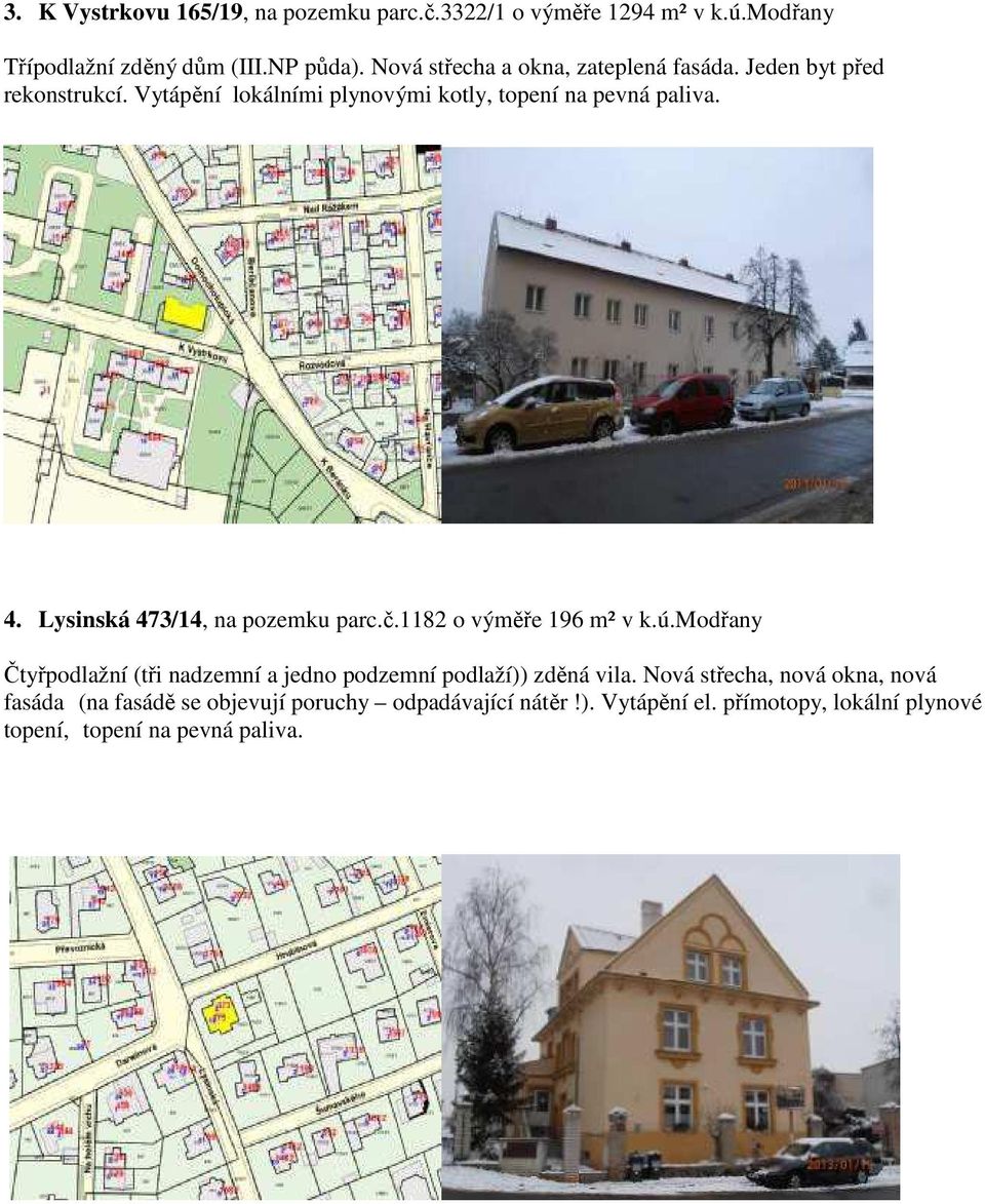 Lysinská 473/14, na pozemku parc.č.1182 o výměře 196 m² v k.ú.modřany Čtyřpodlažní (tři nadzemní a jedno podzemní podlaží)) zděná vila.