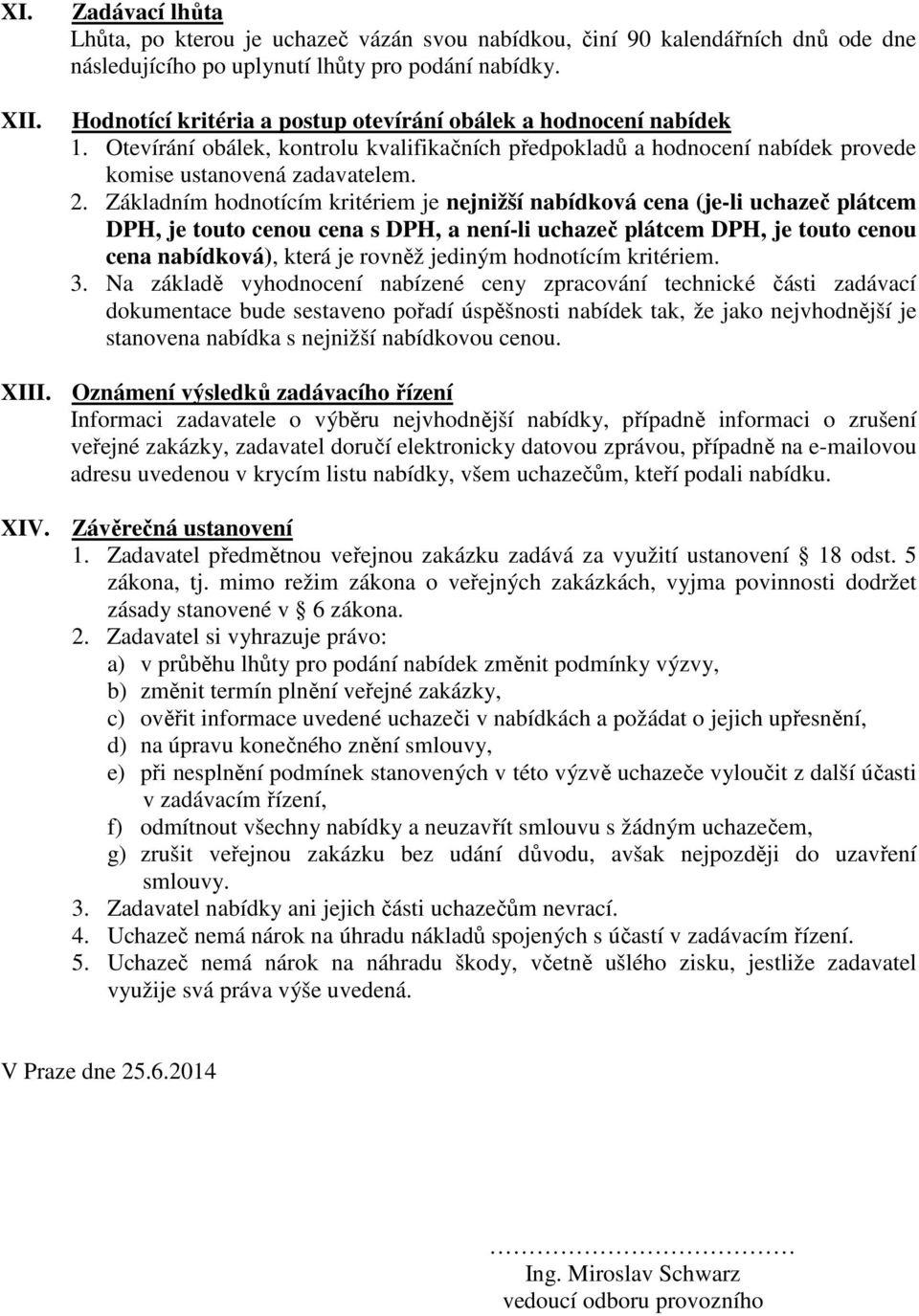 Základním hodnotícím kritériem je nejnižší nabídková cena (je-li uchazeč plátcem DPH, je touto cenou cena s DPH, a není-li uchazeč plátcem DPH, je touto cenou cena nabídková), která je rovněž jediným
