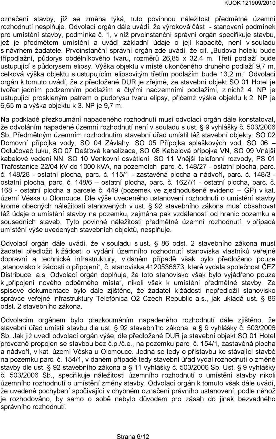 Prvoinstanční správní orgán zde uvádí, že cit. Budova hotelu bude třípodlažní, půdorys obdélníkového tvaru, rozměrů 26,85 x 32,4 m. Třetí podlaží bude ustupující s půdorysem elipsy.