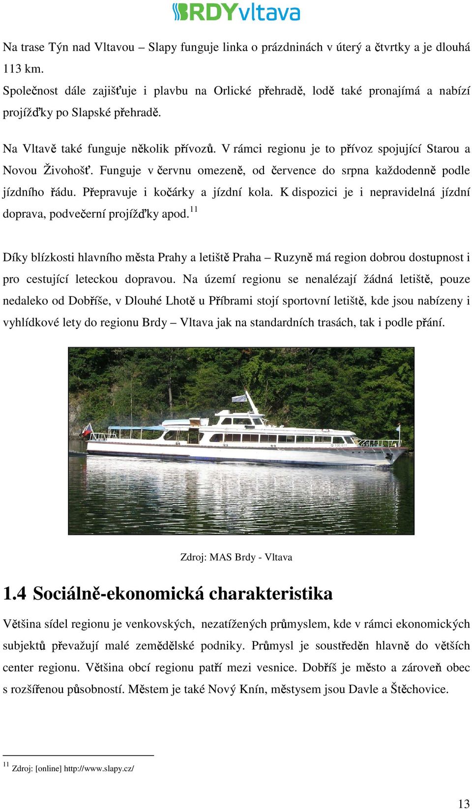 V rámci regionu je to přívoz spojující Starou a Novou Živohošť. Funguje v červnu omezeně, od července do srpna každodenně podle jízdního řádu. Přepravuje i kočárky a jízdní kola.