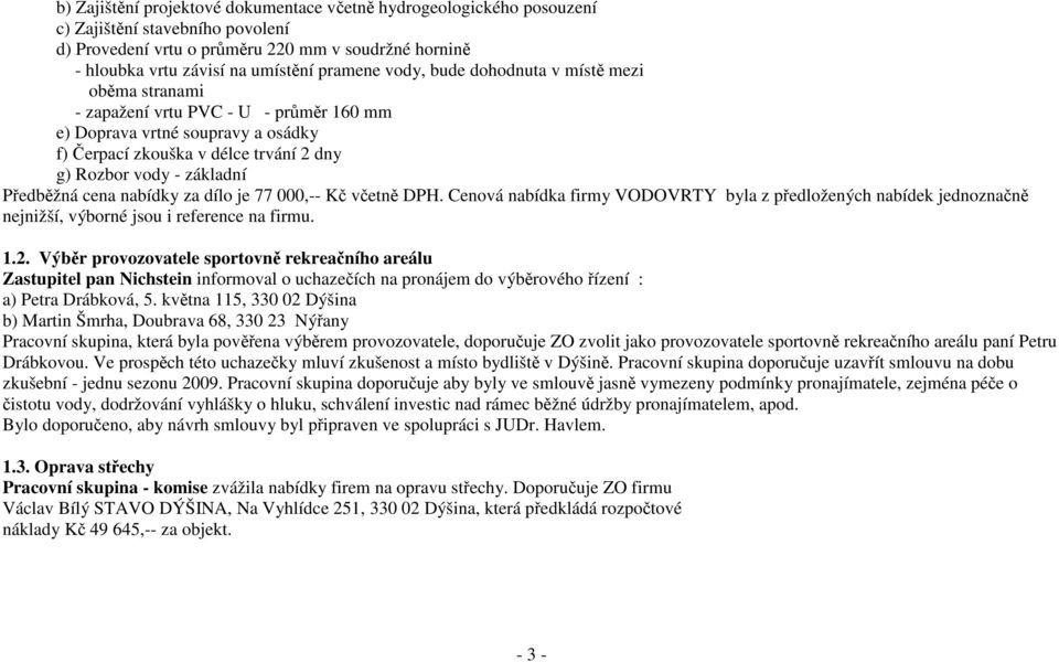 cena nabídky za dílo je 77 000,-- Kč včetně DPH. Cenová nabídka firmy VODOVRTY byla z předložených nabídek jednoznačně nejnižší, výborné jsou i reference na firmu. 1.2.