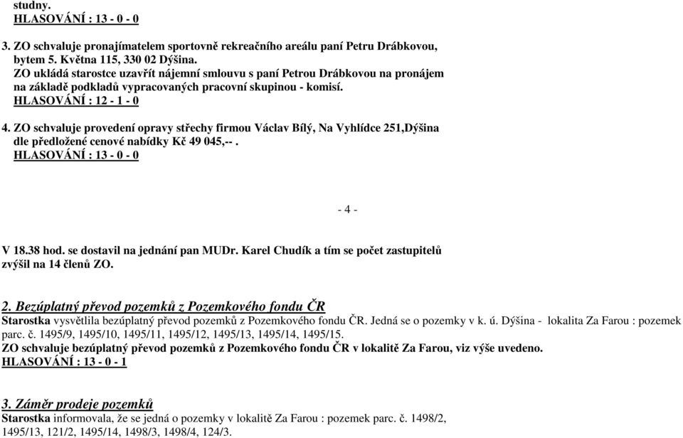 ZO schvaluje provedení opravy střechy firmou Václav Bílý, Na Vyhlídce 251,Dýšina dle předložené cenové nabídky Kč 49 045,--. HLASOVÁNÍ : 13-0 - 0-4 - V 18.38 hod. se dostavil na jednání pan MUDr.