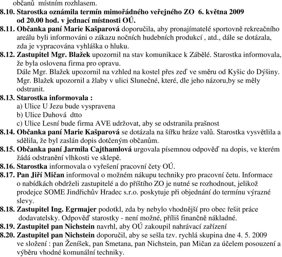 , dále se dotázala, zda je vypracována vyhláška o hluku. 8.12. Zastupitel Mgr. Blažek upozornil na stav komunikace k Zábělé. Starostka informovala, že byla oslovena firma pro opravu. Dále Mgr.