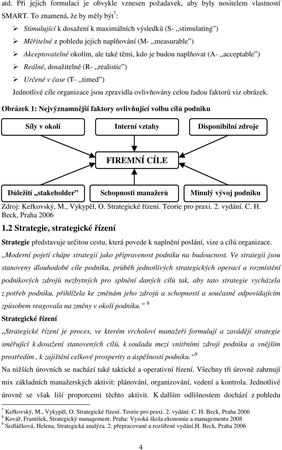 budou naplňovat (A-,,acceptable ) Reálné, dosažitelné (R-,,realistic ) Určené v čase (T-,,timed ) Jednotlivé cíle organizace jsou zpravidla ovlivňovány celou řadou faktorů viz obrázek.