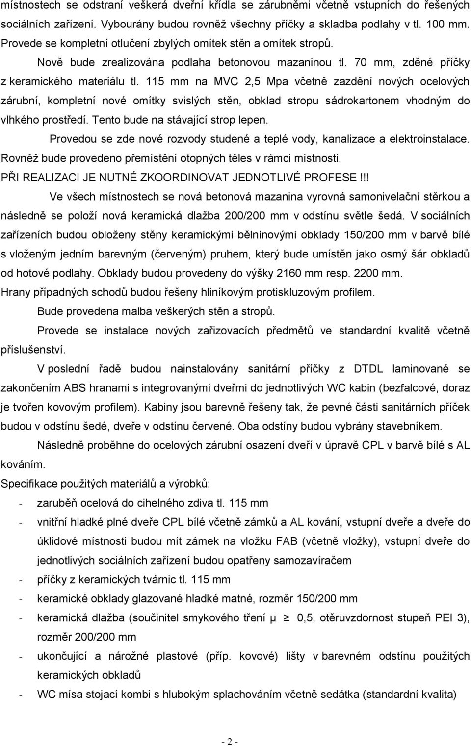 115 mm na MVC 2,5 Mpa včetně zazdění nových ocelových zárubní, kompletní nové omítky svislých stěn, obklad stropu sádrokartonem vhodným do vlhkého prostředí. Tento bude na stávající strop lepen.