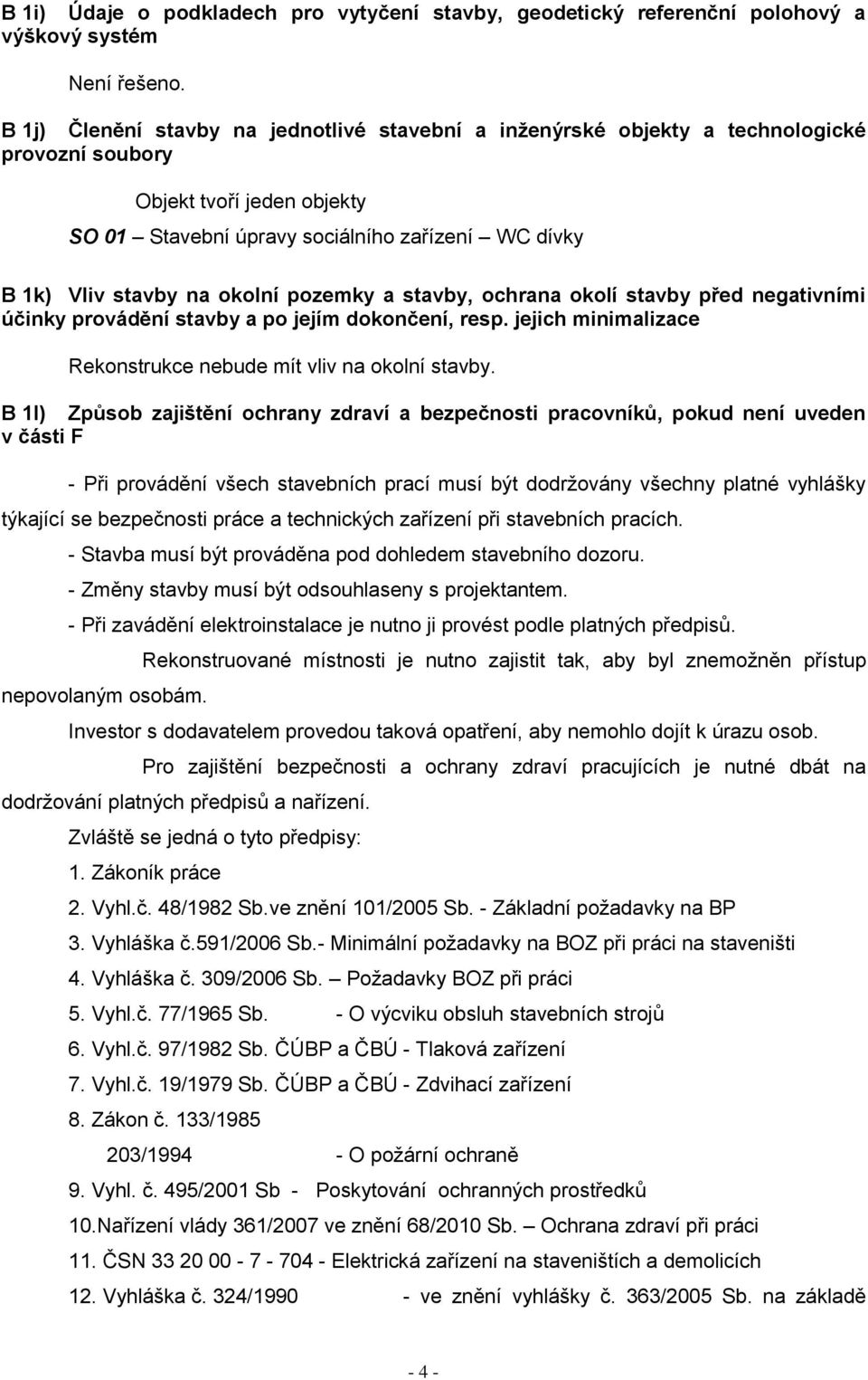 okolní pozemky a stavby, ochrana okolí stavby před negativními účinky provádění stavby a po jejím dokončení, resp. jejich minimalizace Rekonstrukce nebude mít vliv na okolní stavby.