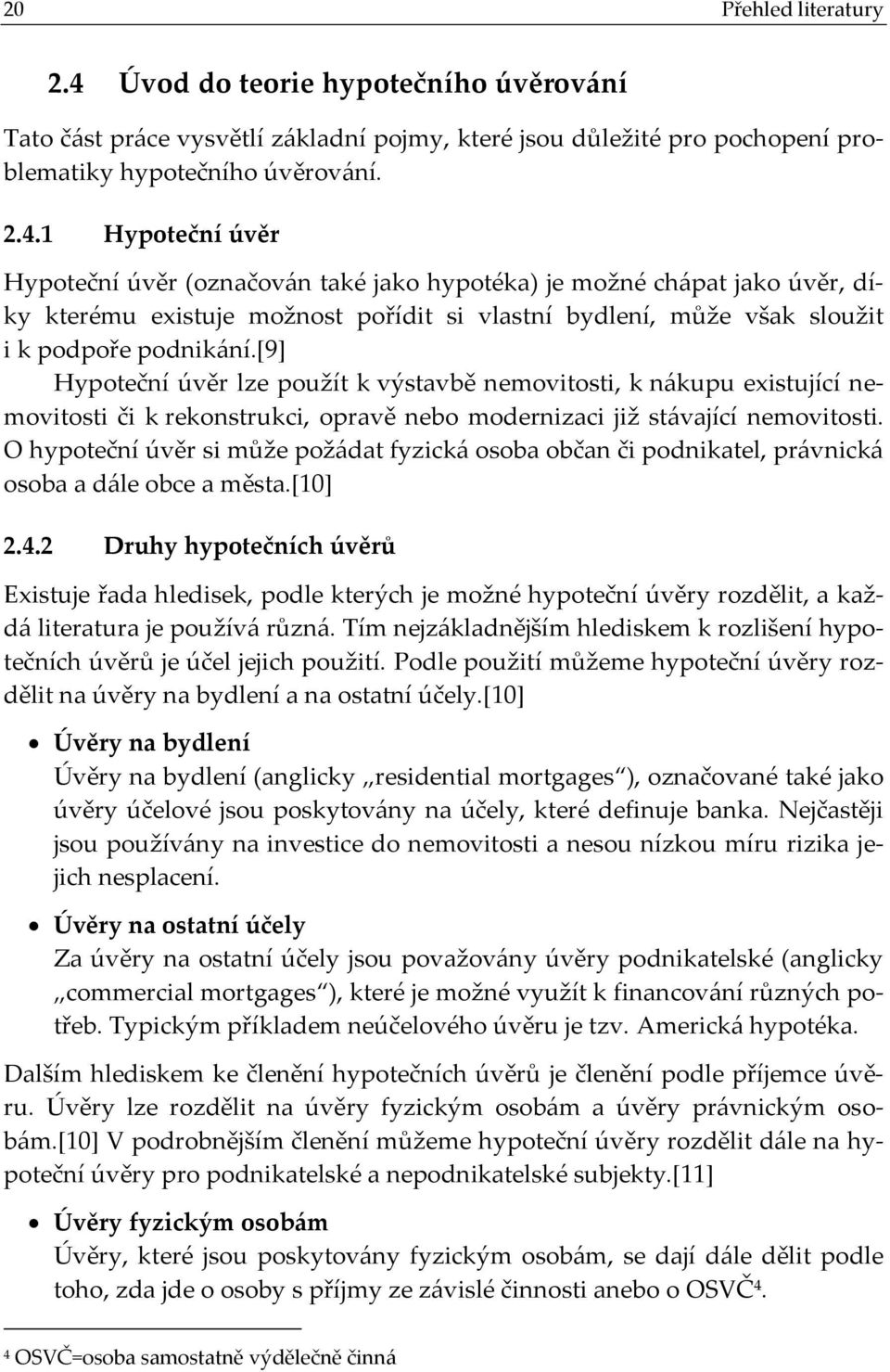 1 Hypoteční úvěr Hypoteční úvěr (označován také jako hypotéka) je možné chápat jako úvěr, díky kterému existuje možnost pořídit si vlastní bydlení, může však sloužit i k podpoře podnikání.