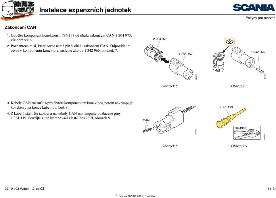 2 966, obrázek 7. 2 204 973 1 786 157 1 342 966 349 653 349 654 Obrázek 6. Obrázek 7. 3. Kabely CAN zakruťte a protáhněte komponentem konektoru, potom nakrimpujte konektory na konce kabel, obrázek 8.