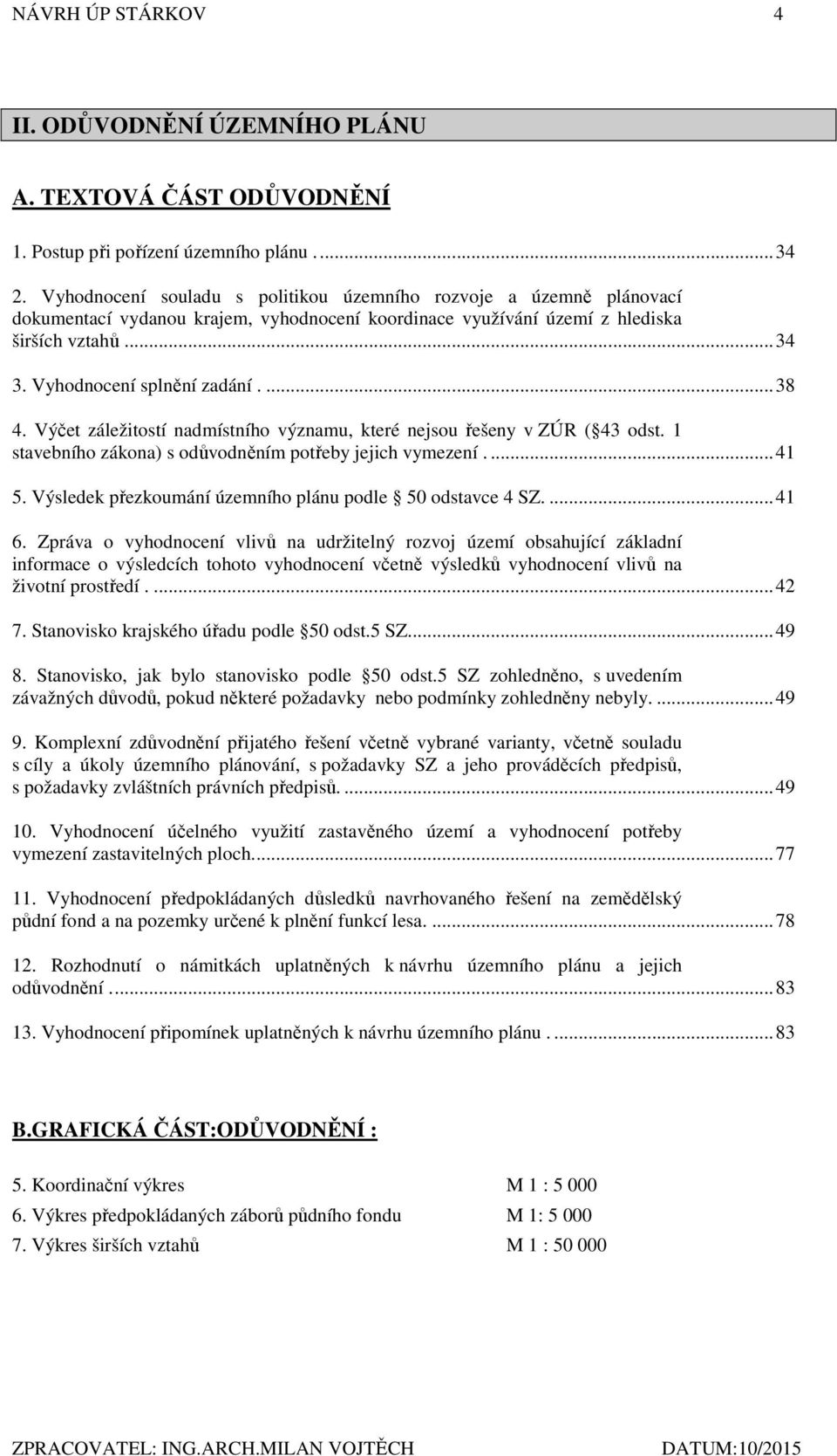 ... 38 4. Výčet záležitostí nadmístního významu, které nejsou řešeny v ZÚR ( 43 odst. 1 stavebního zákona) s odůvodněním potřeby jejich vymezení.... 41 5.