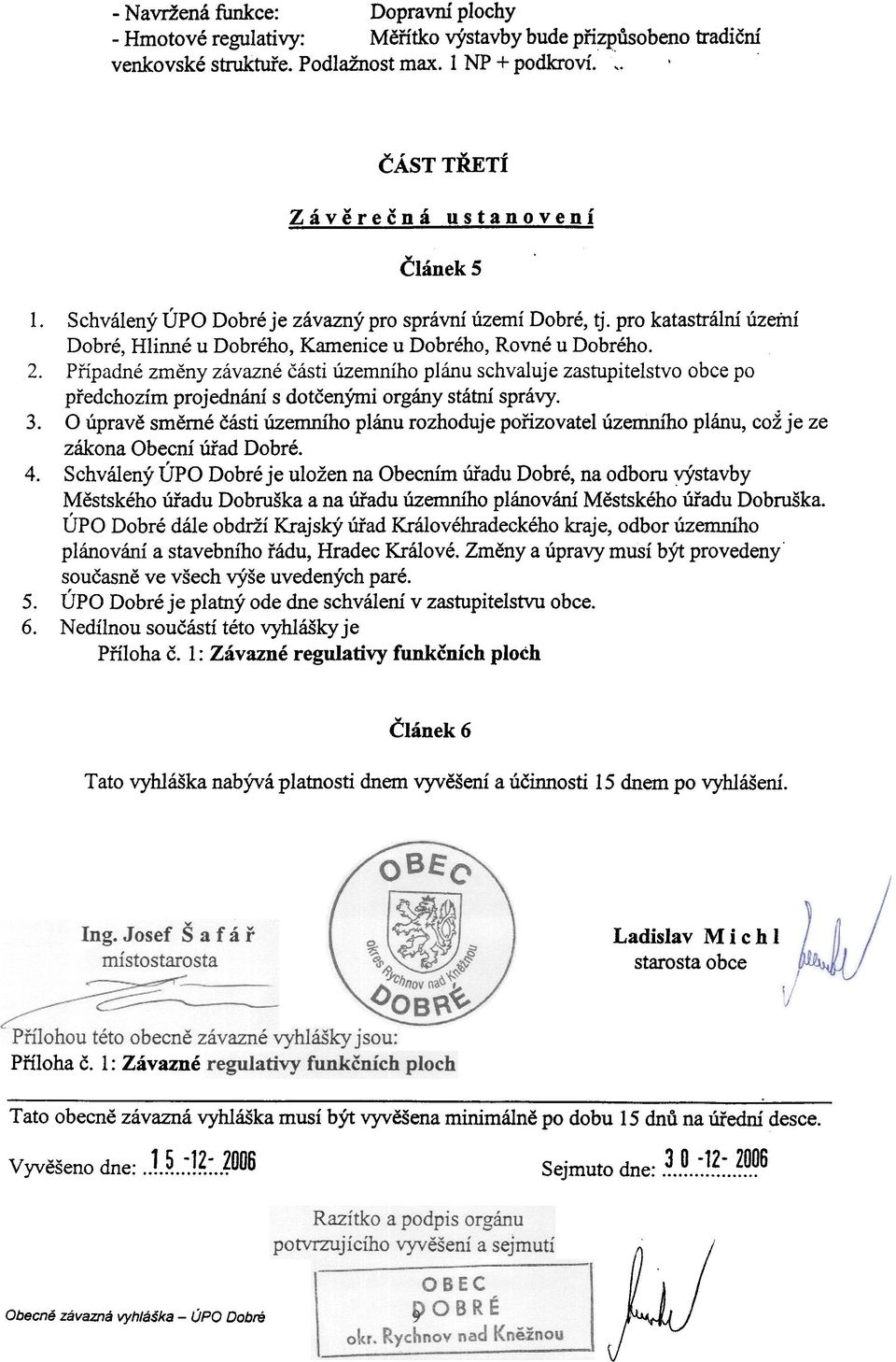 schvaluje zastupitelstvo obce po pøedchozím projednání s dotèenými orgány státní správy O úpravì smìrné èásti územního plánu rozhoduje poøizovatel územního plánu, což je ze zákona Obecní úøad Dobré