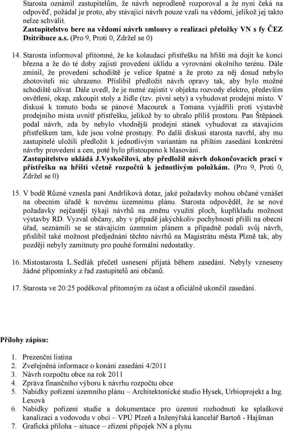 Starosta informoval přítomné, že ke kolaudaci přístřešku na hřišti má dojít ke konci března a že do té doby zajistí provedení úklidu a vyrovnání okolního terénu.