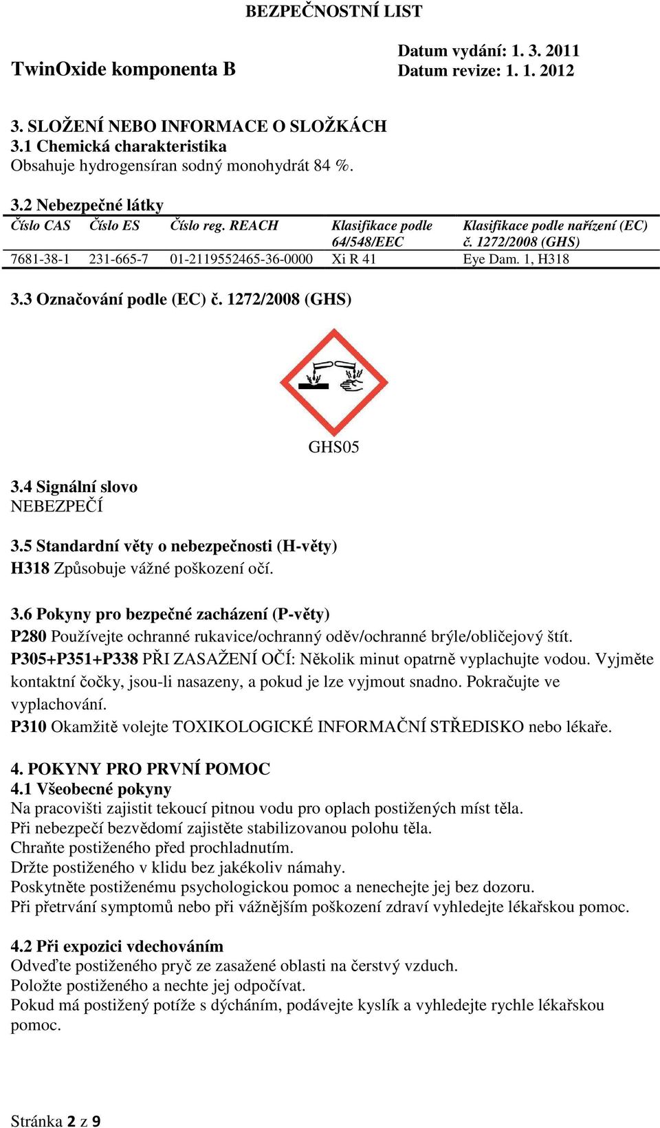 4 Signální slovo NEBEZPEČÍ GHS05 3.5 Standardní věty o nebezpečnosti (H-věty) H318 Způsobuje vážné poškození očí. 3.6 Pokyny pro bezpečné zacházení (P-věty) P280 Používejte ochranné rukavice/ochranný oděv/ochranné brýle/obličejový štít.