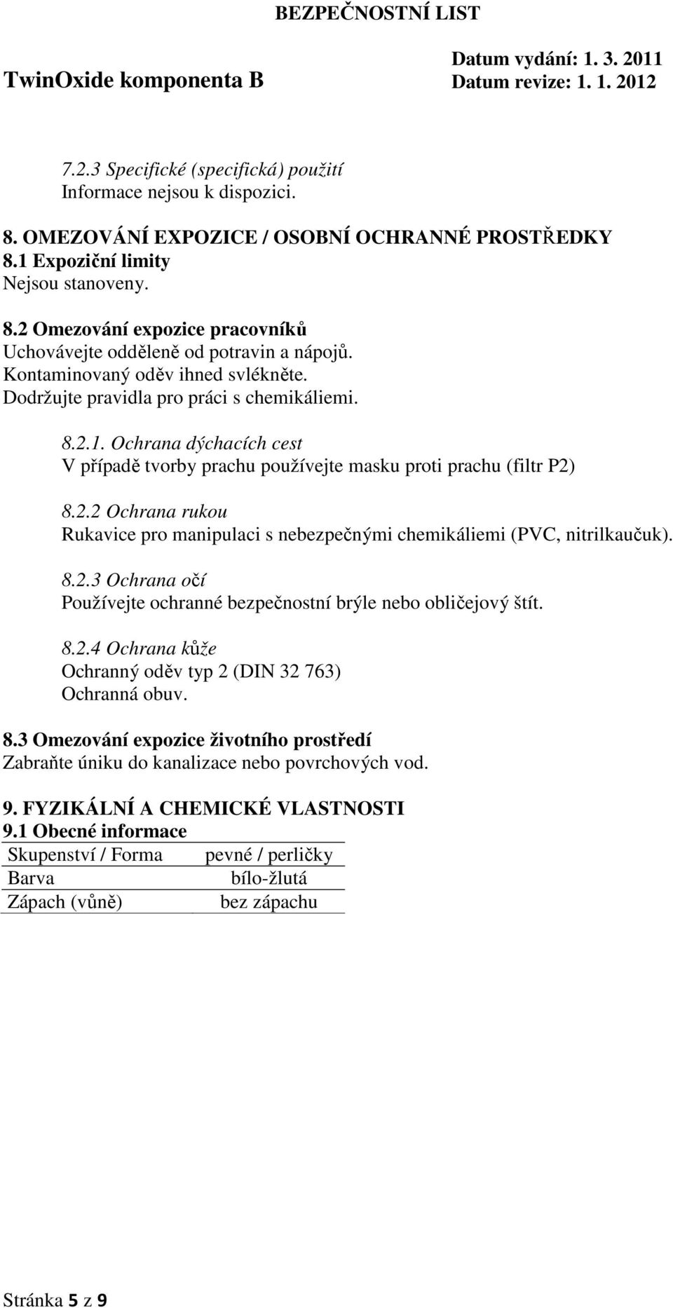 8.2.3 Ochrana očí Používejte ochranné bezpečnostní brýle nebo obličejový štít. 8.2.4 Ochrana kůže Ochranný oděv typ 2 (DIN 32 763) Ochranná obuv. 8.3 Omezování expozice životního prostředí Zabraňte úniku do kanalizace nebo povrchových vod.