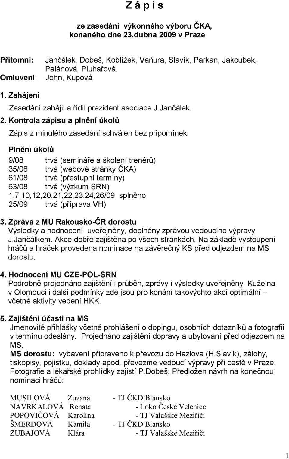 Plnění úkolů 9/08 trvá (semináře a školení trenérů) 35/08 trvá (webové stránky ČKA) 61/08 trvá (přestupní termíny) 63/08 trvá (výzkum SRN) 1,7,10,12,20,21,22,23,24,26/09 splněno 25/09 trvá (příprava