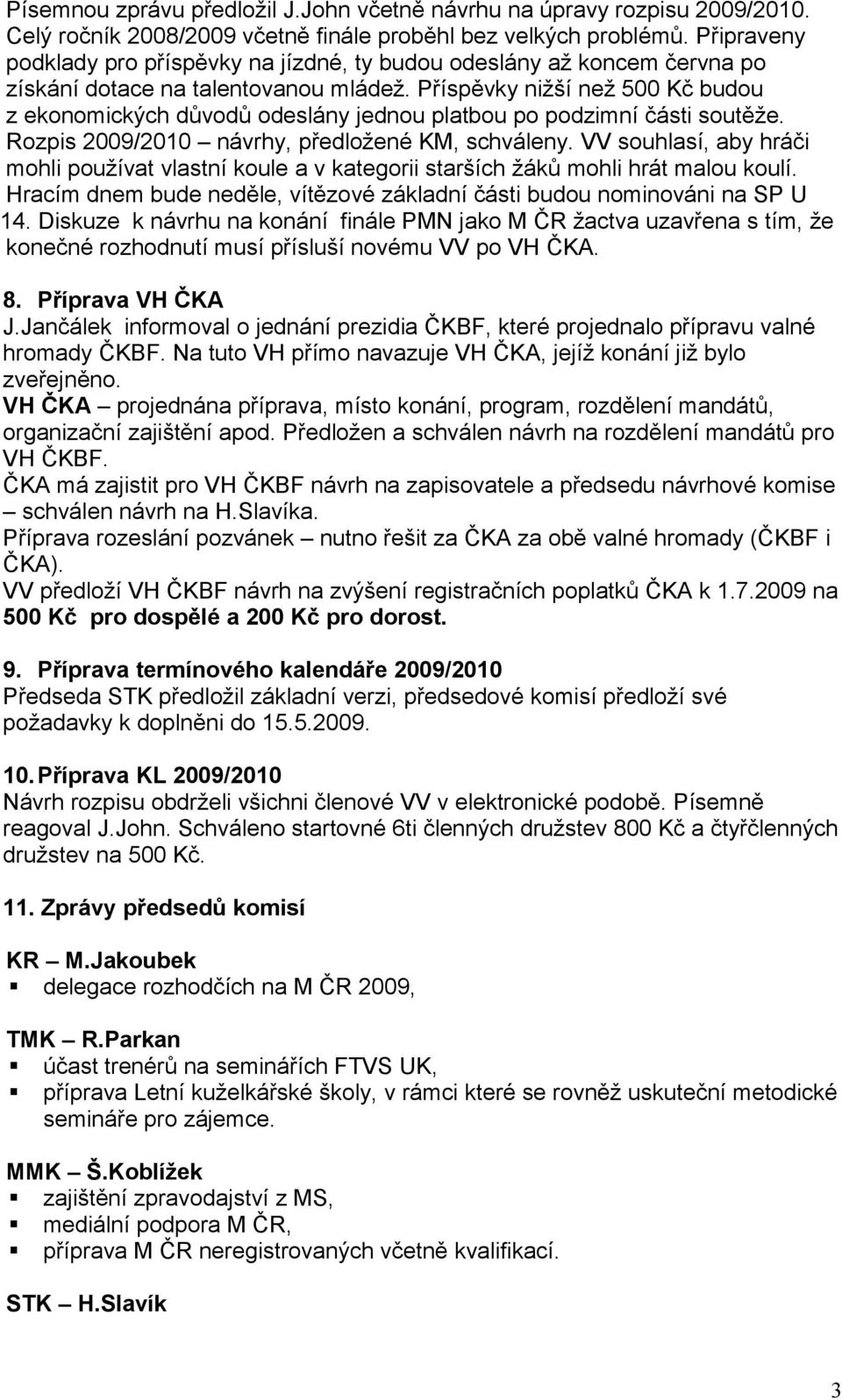 Příspěvky nižší než 500 Kč budou z ekonomických důvodů odeslány jednou platbou po podzimní části soutěže. Rozpis 2009/2010 návrhy, předložené KM, schváleny.