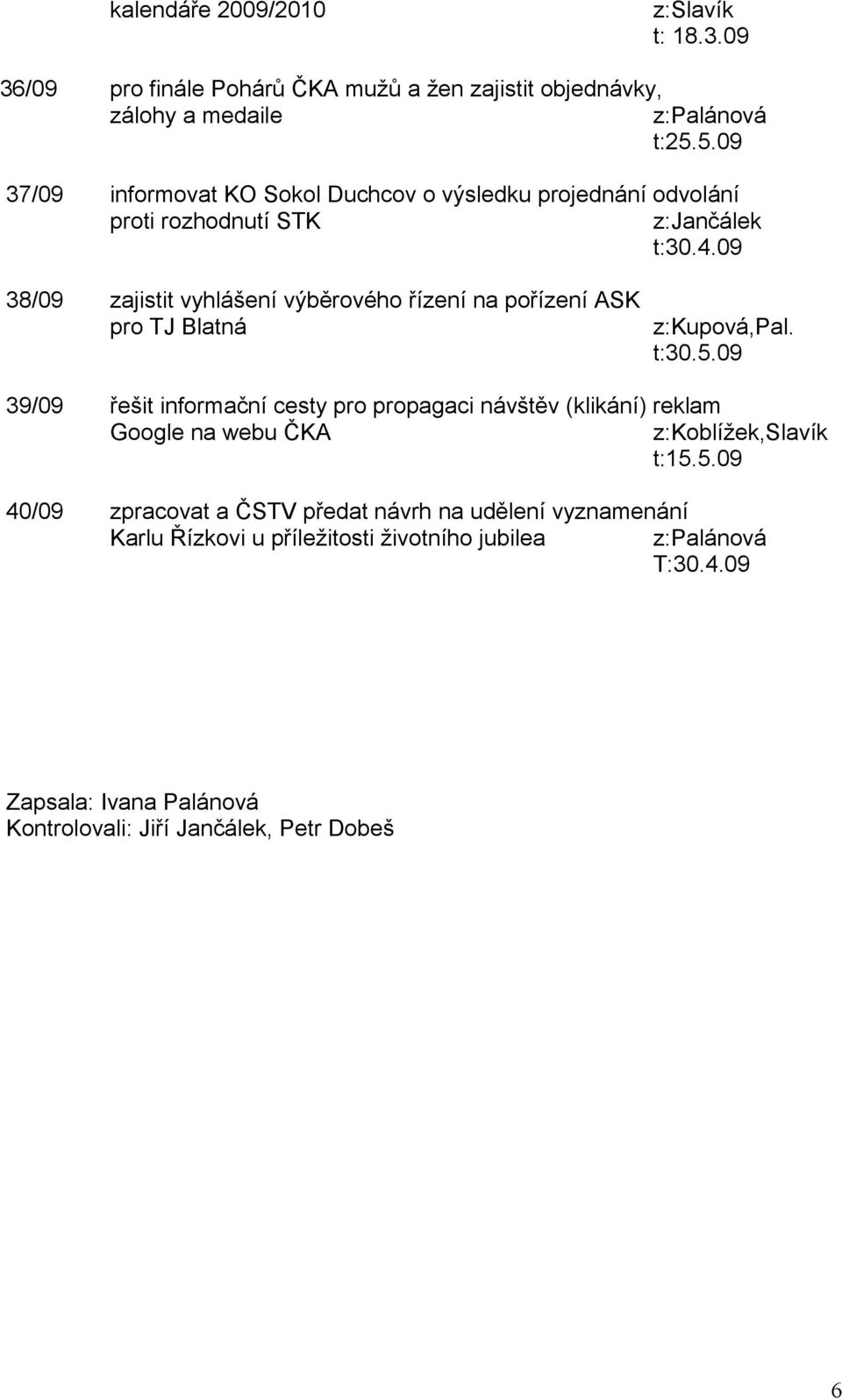 09 38/09 zajistit vyhlášení výběrového řízení na pořízení ASK pro TJ Blatná z:kupová,pal. t:30.5.