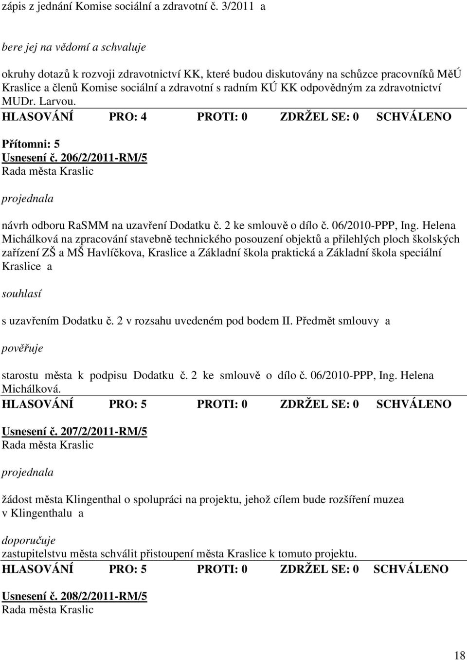 zdravotnictví MUDr. Larvou. HLASOVÁNÍ PRO: 4 PROTI: 0 ZDRŽEL SE: 0 SCHVÁLENO Přítomni: 5 Usnesení č. 206/2/2011-RM/5 návrh odboru RaSMM na uzavření Dodatku č. 2 ke smlouvě o dílo č. 06/2010-PPP, Ing.