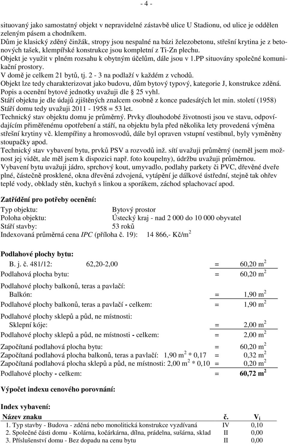 Objekt je využit v plném rozsahu k obytným účelům, dále jsou v 1.PP situovány společné komunikační prostory. V domě je celkem 21 bytů, tj. 2-3 na podlaží v každém z vchodů.