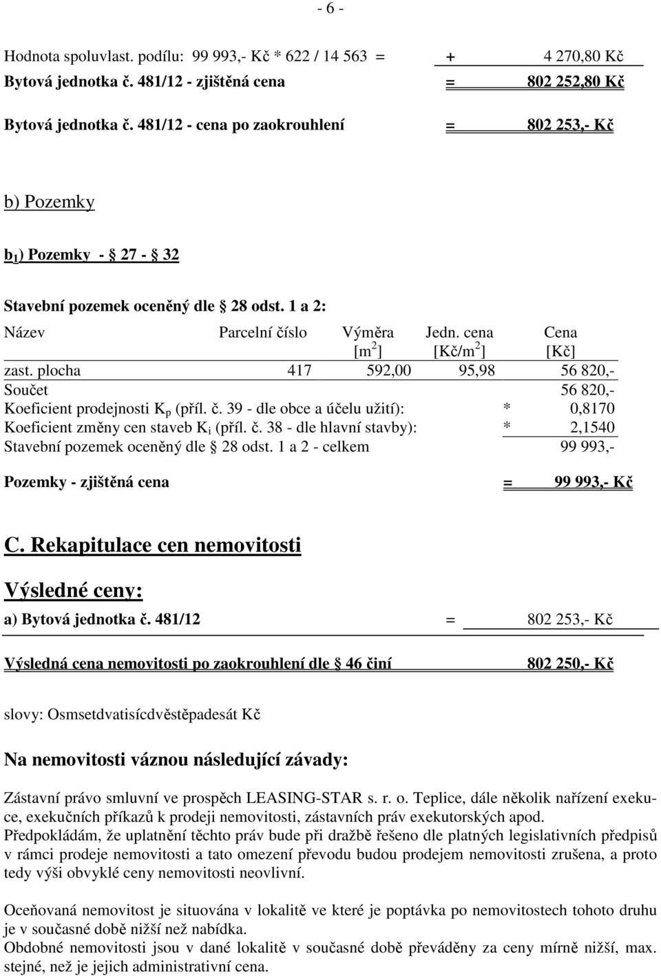 plocha 417 592,00 95,98 56 820,- Součet 56 820,- Koeficient prodejnosti K p (příl. č. 39 - dle obce a účelu užití): * 0,8170 Koeficient změny cen staveb K i (příl. č. 38 - dle hlavní stavby): * 2,1540 Stavební pozemek oceněný dle 28 odst.