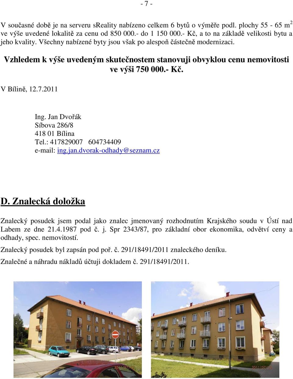 Vzhledem k výše uvedeným skutečnostem stanovuji obvyklou cenu nemovitosti ve výši 750 000.- Kč. V Bílině, 12.7.2011 Ing. Jan Dvořák Síbova 286/8 418 01 Bílina Tel.: 417829007 604734409 e-mail: ing.