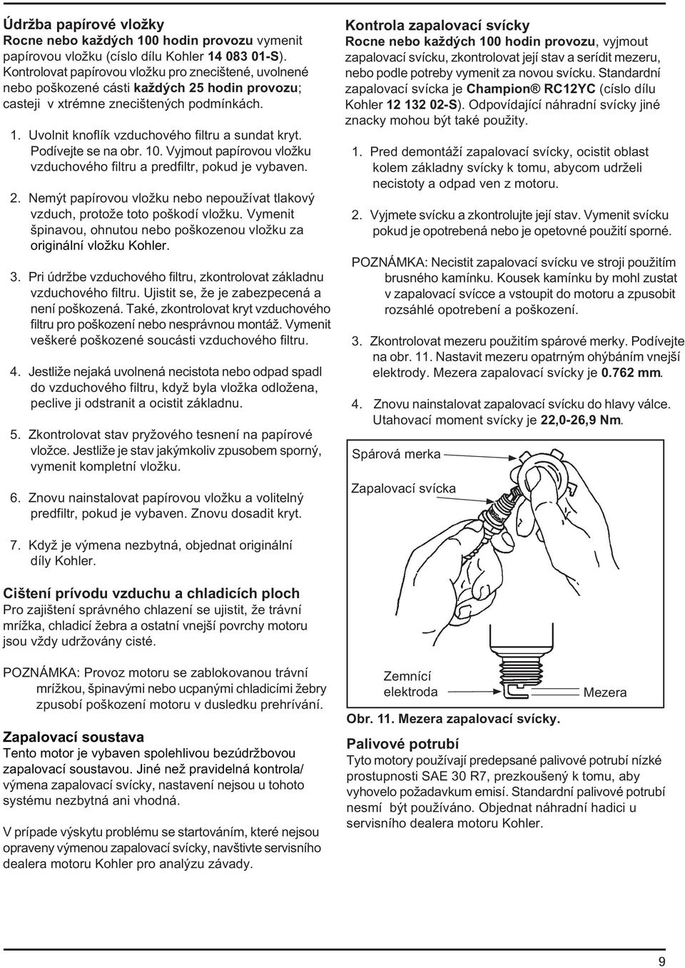 Podívejte se na obr. 10. Vyjmout papírovou vložku vzduchového filtru a predfiltr, pokud je vybaven. 2. Nemýt papírovou vložku nebo nepoužívat tlakový vzduch, protože toto poškodí vložku.