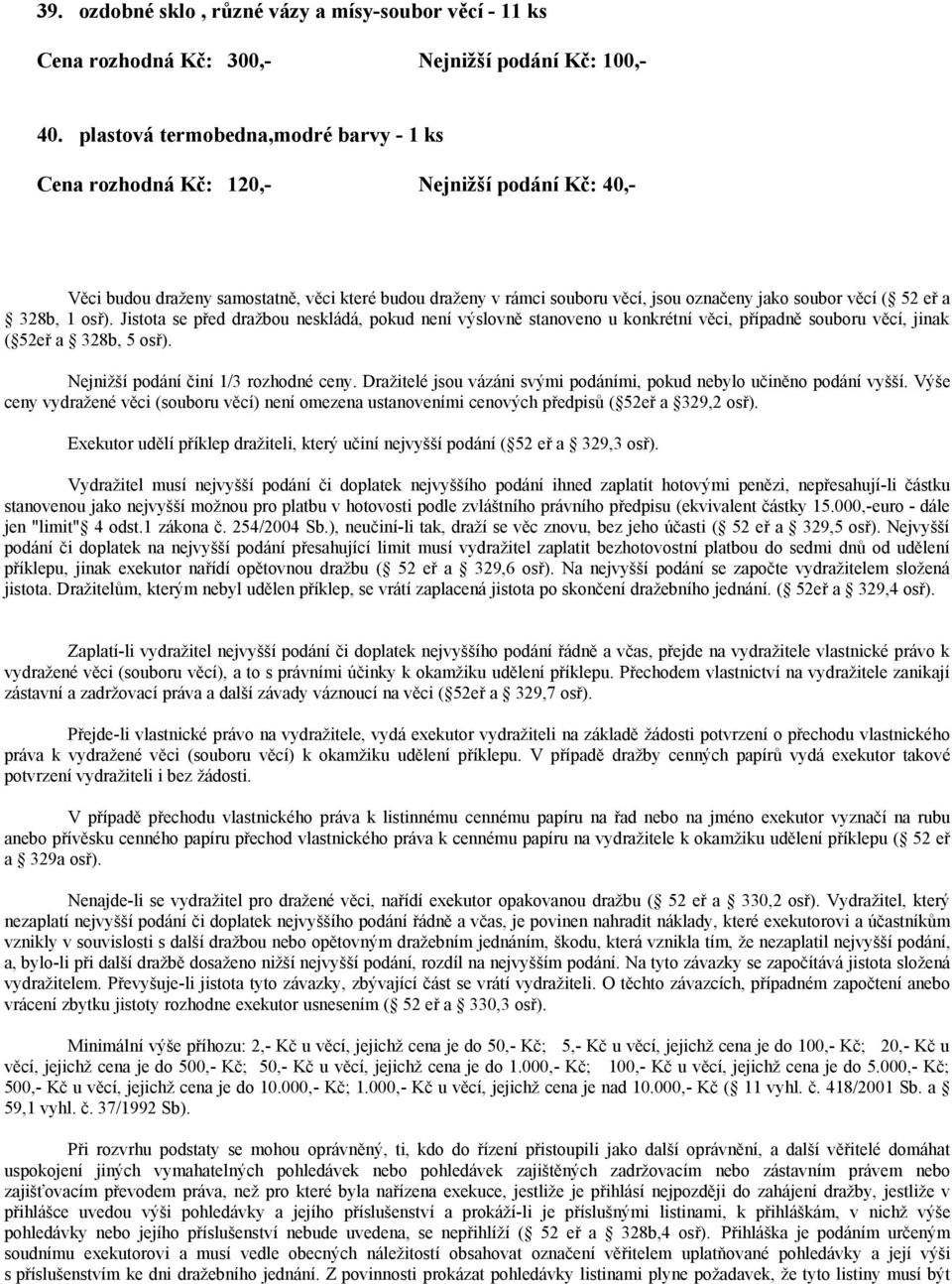 52 eř a 328b, 1 osř). Jistota se před dražbou neskládá, pokud není výslovně stanoveno u konkrétní věci, případně souboru věcí, jinak ( 52eř a 328b, 5 osř). Nejnižší podání činí 1/3 rozhodné ceny.