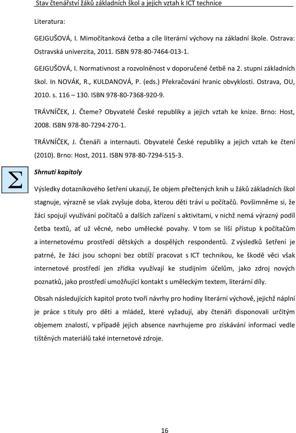 s. 116 130. ISBN 978-80-7368-920-9. TRÁVNÍČEK, J. Čteme? Obyvatelé České republiky a jejich vztah ke knize. Brno: Host, 2008. ISBN 978-80-7294-270-1. TRÁVNÍČEK, J. Čtenáři a internauti.