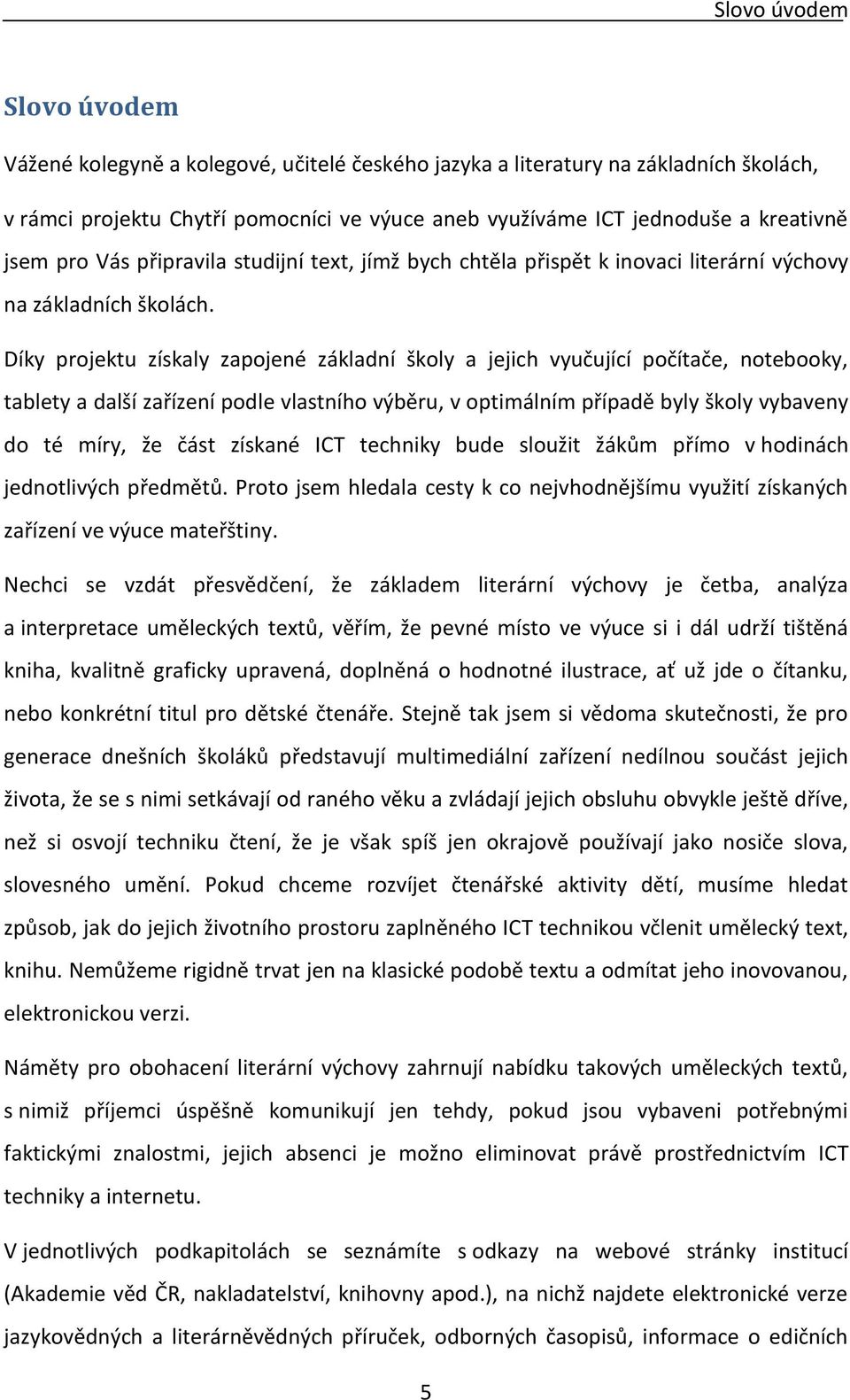 Díky projektu získaly zapojené základní školy a jejich vyučující počítače, notebooky, tablety a další zařízení podle vlastního výběru, v optimálním případě byly školy vybaveny do té míry, že část