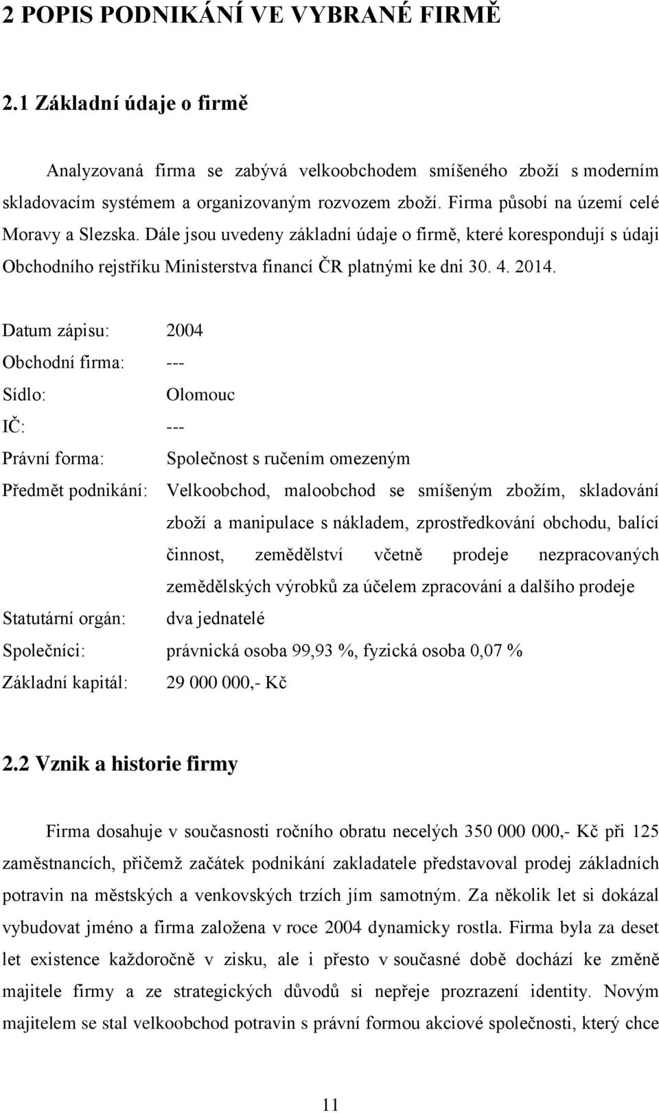 Datum zápisu: 2004 Obchodní firma: --- Sídlo: Olomouc IČ: --- Právní forma: Společnost s ručením omezeným Předmět podnikání: Velkoobchod, maloobchod se smíšeným zboţím, skladování zboţí a manipulace