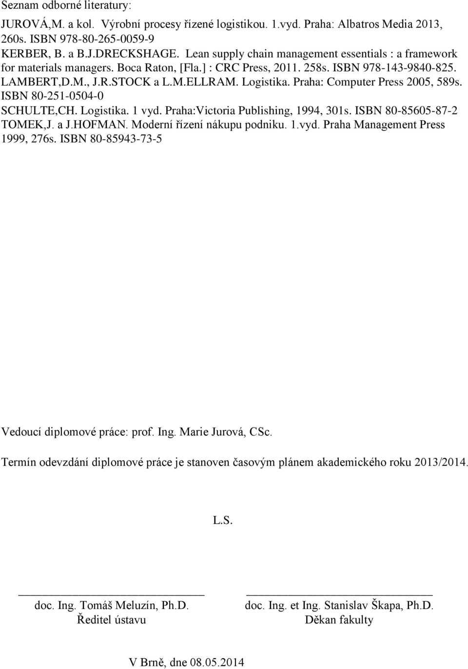 Praha: Computer Press 2005, 589s. ISBN 80-251-0504-0 SCHULTE,CH. Logistika. 1 vyd. Praha:Victoria Publishing, 1994, 301s. ISBN 80-85605-87-2 TOMEK,J. a J.HOFMAN. Moderní řízení nákupu podniku. 1.vyd. Praha Management Press 1999, 276s.