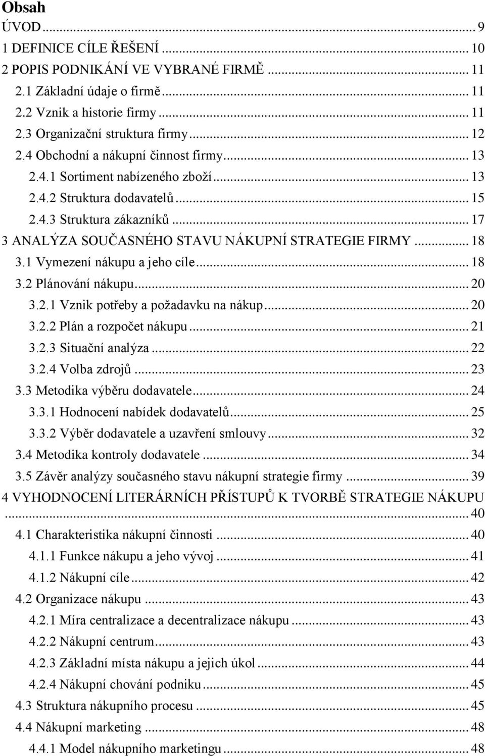 .. 18 3.1 Vymezení nákupu a jeho cíle... 18 3.2 Plánování nákupu... 20 3.2.1 Vznik potřeby a poţadavku na nákup... 20 3.2.2 Plán a rozpočet nákupu... 21 3.2.3 Situační analýza... 22 3.2.4 Volba zdrojů.