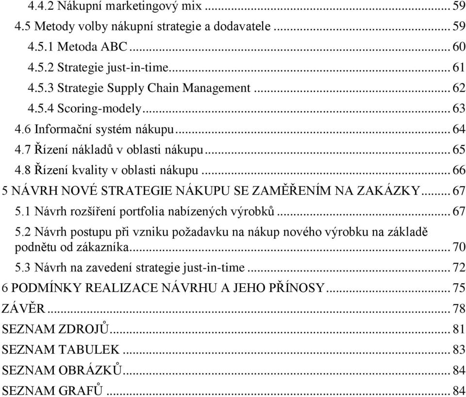 .. 66 5 NÁVRH NOVÉ STRATEGIE NÁKUPU SE ZAMĚŘENÍM NA ZAKÁZKY... 67 5.1 Návrh rozšíření portfolia nabízených výrobků... 67 5.2 Návrh postupu při vzniku poţadavku na nákup nového výrobku na základě podnětu od zákazníka.