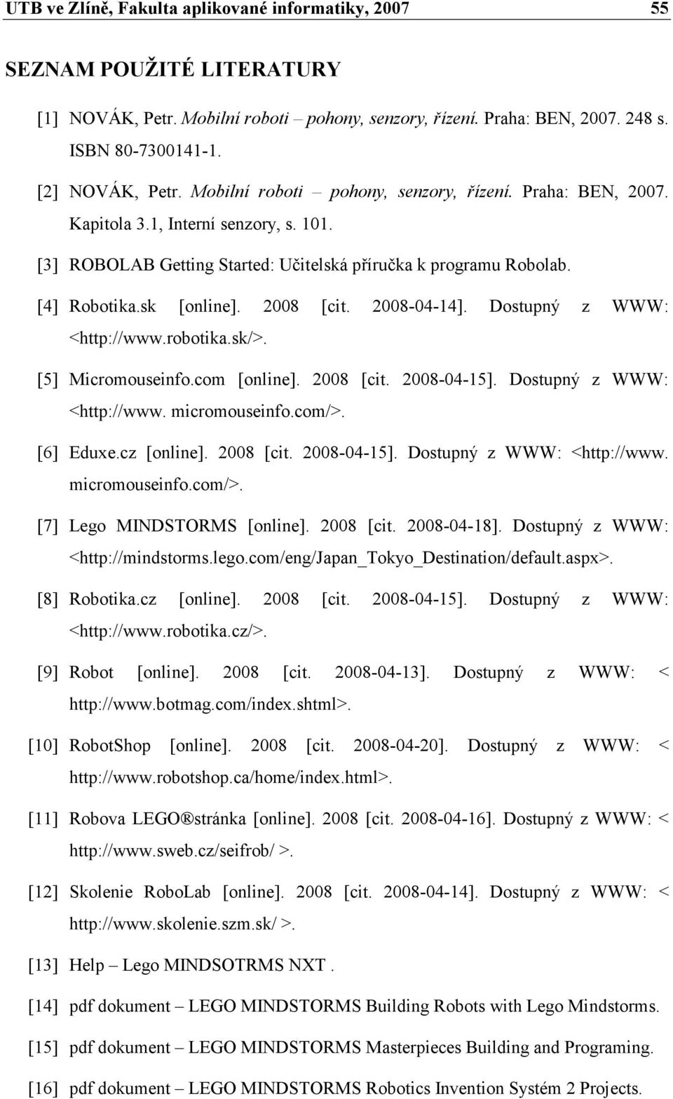 2008 [cit. 2008-04-14]. Dostupný z WWW: <http://www.robotika.sk/>. [5] Micromouseinfo.com [online]. 2008 [cit. 2008-04-15]. Dostupný z WWW: <http://www. micromouseinfo.com/>. [6] Eduxe.cz [online].