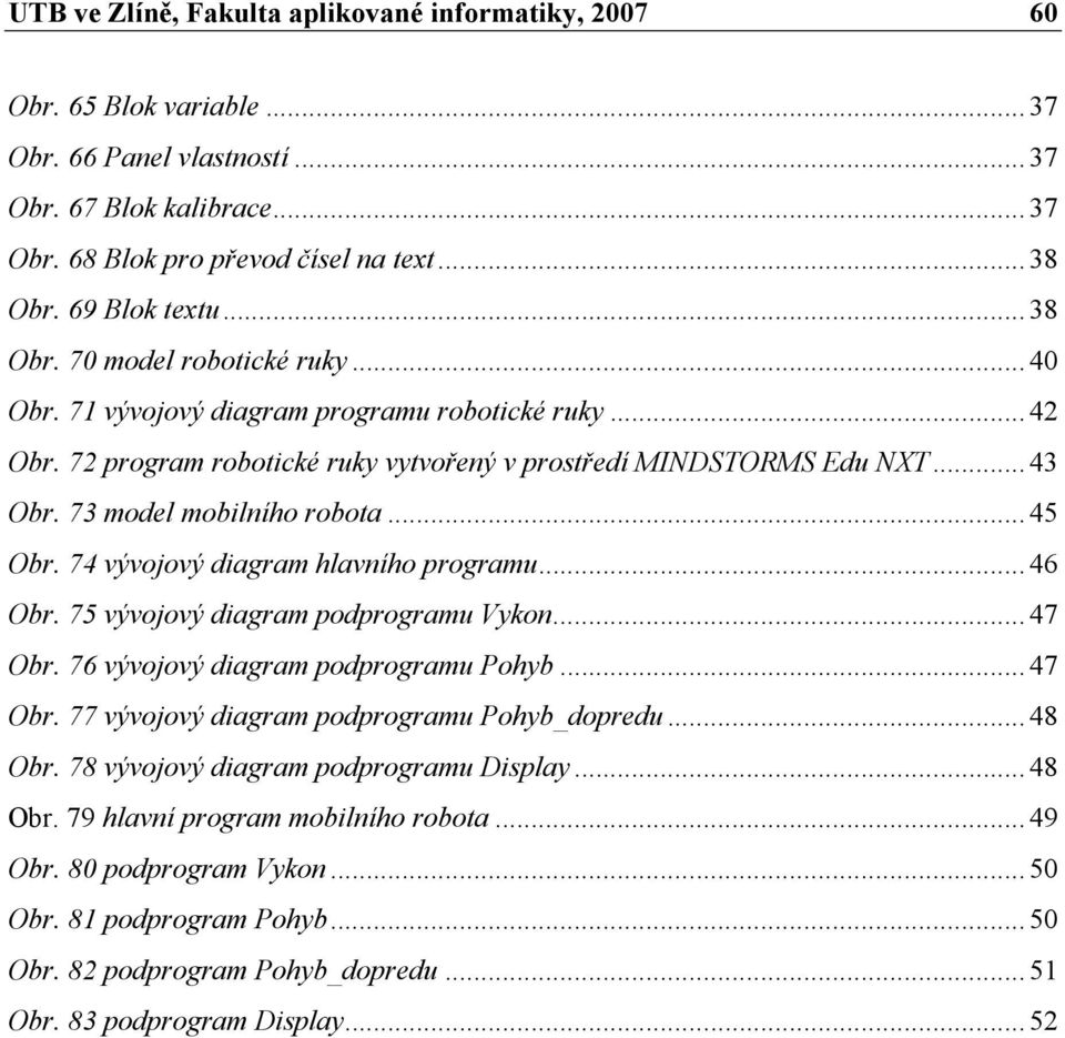 73 model mobilního robota... 45 Obr. 74 vývojový diagram hlavního programu... 46 Obr. 75 vývojový diagram podprogramu Vykon... 47 Obr. 76 vývojový diagram podprogramu Pohyb... 47 Obr. 77 vývojový diagram podprogramu Pohyb_dopredu.