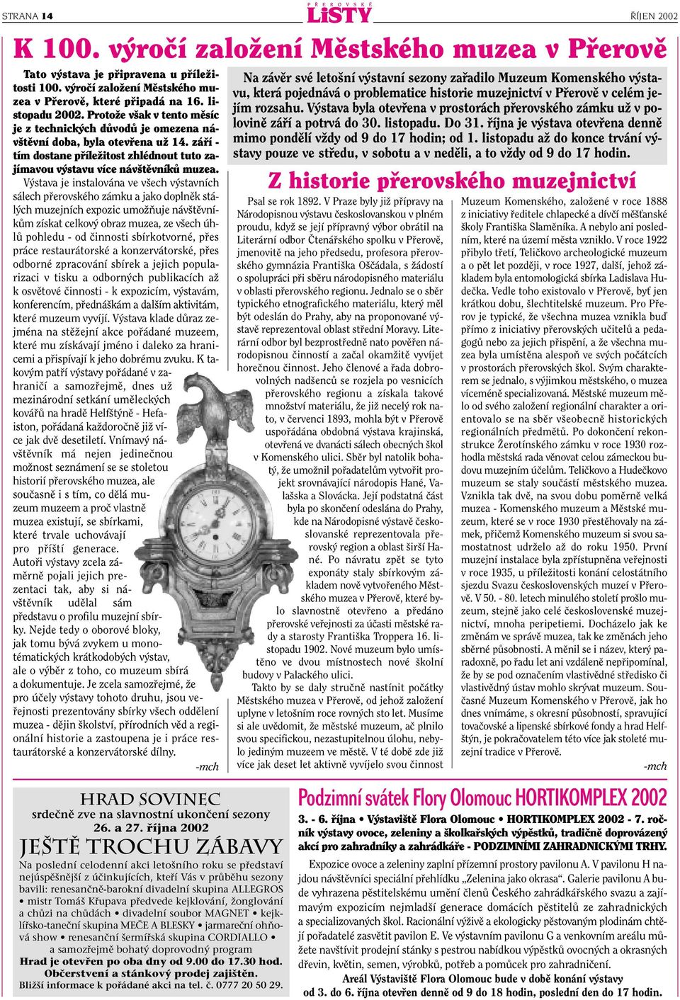 V stava je instalována ve v ech v stavních sálech pfierovského zámku a jako doplnûk stál ch muzejních expozic umoïàuje náv tûvníkûm získat celkov obraz muzea, ze v ech úhlû pohledu - od ãinnosti