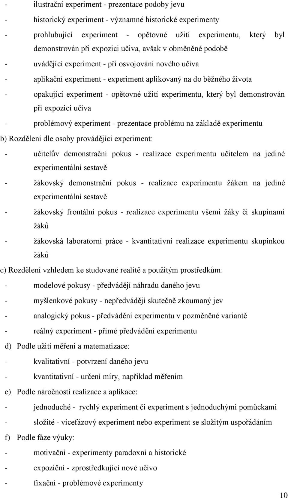 experimentu, který byl demonstrován při expozici učiva - problémový experiment - prezentace problému na základě experimentu b) Rozdělení dle osoby provádějící experiment: - učitelův demonstrační