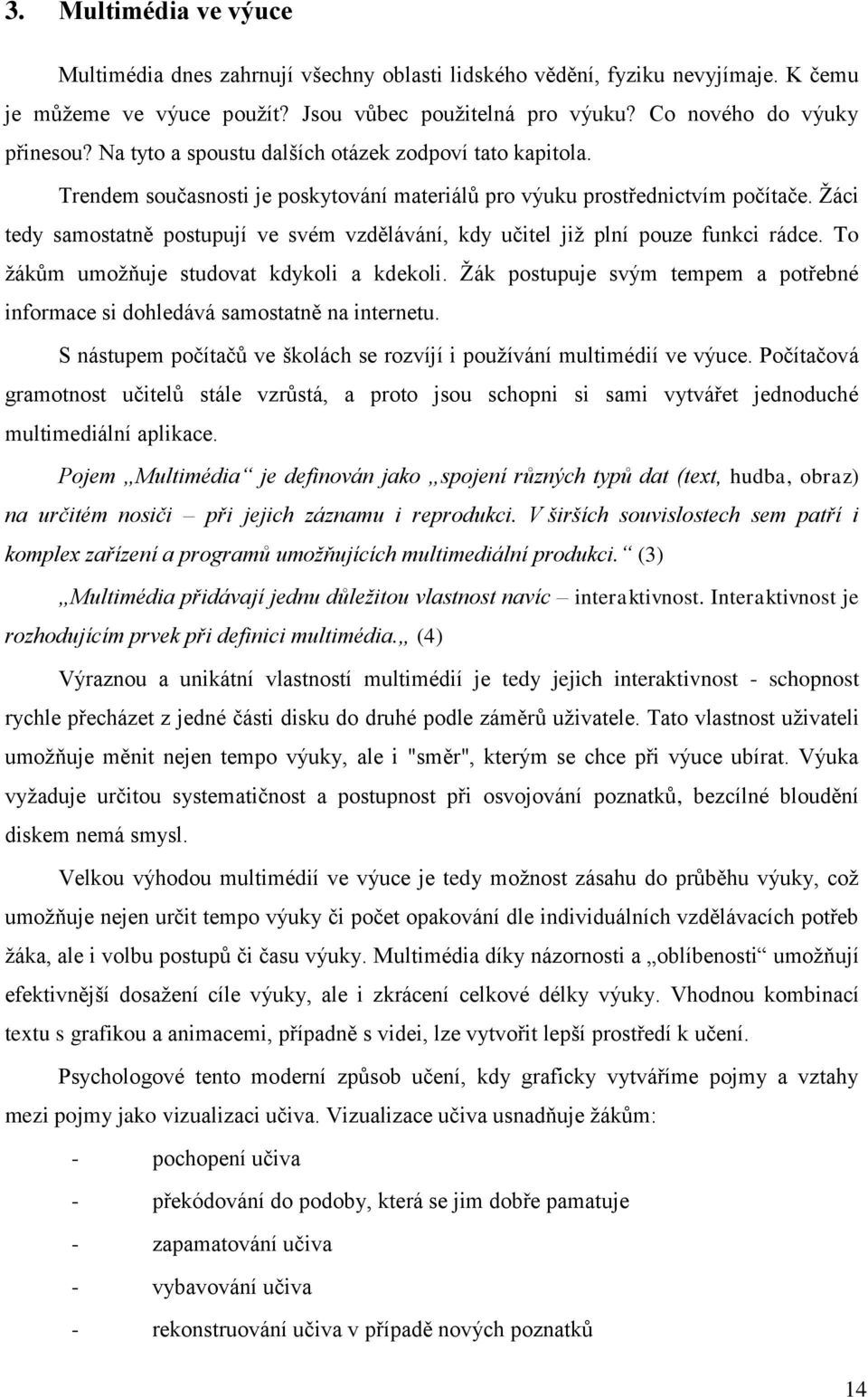 Žáci tedy samostatně postupují ve svém vzdělávání, kdy učitel již plní pouze funkci rádce. To žákům umožňuje studovat kdykoli a kdekoli.