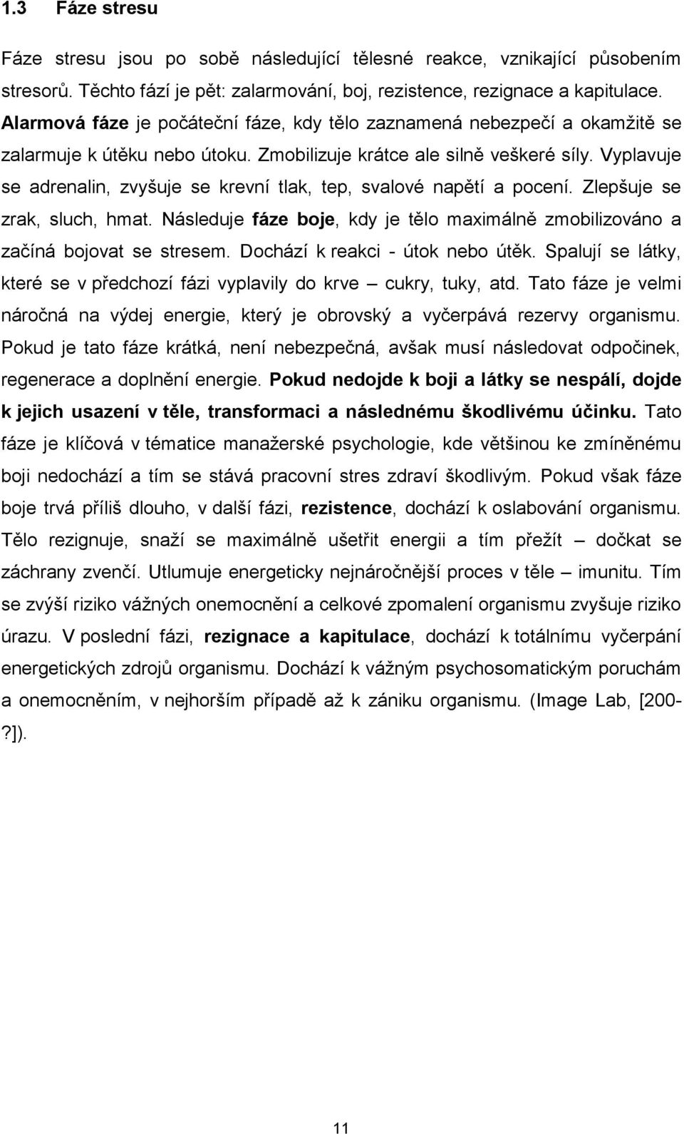 Vyplavuje se adrenalin, zvyšuje se krevní tlak, tep, svalové napětí a pocení. Zlepšuje se zrak, sluch, hmat. Následuje fáze boje, kdy je tělo maximálně zmobilizováno a začíná bojovat se stresem.