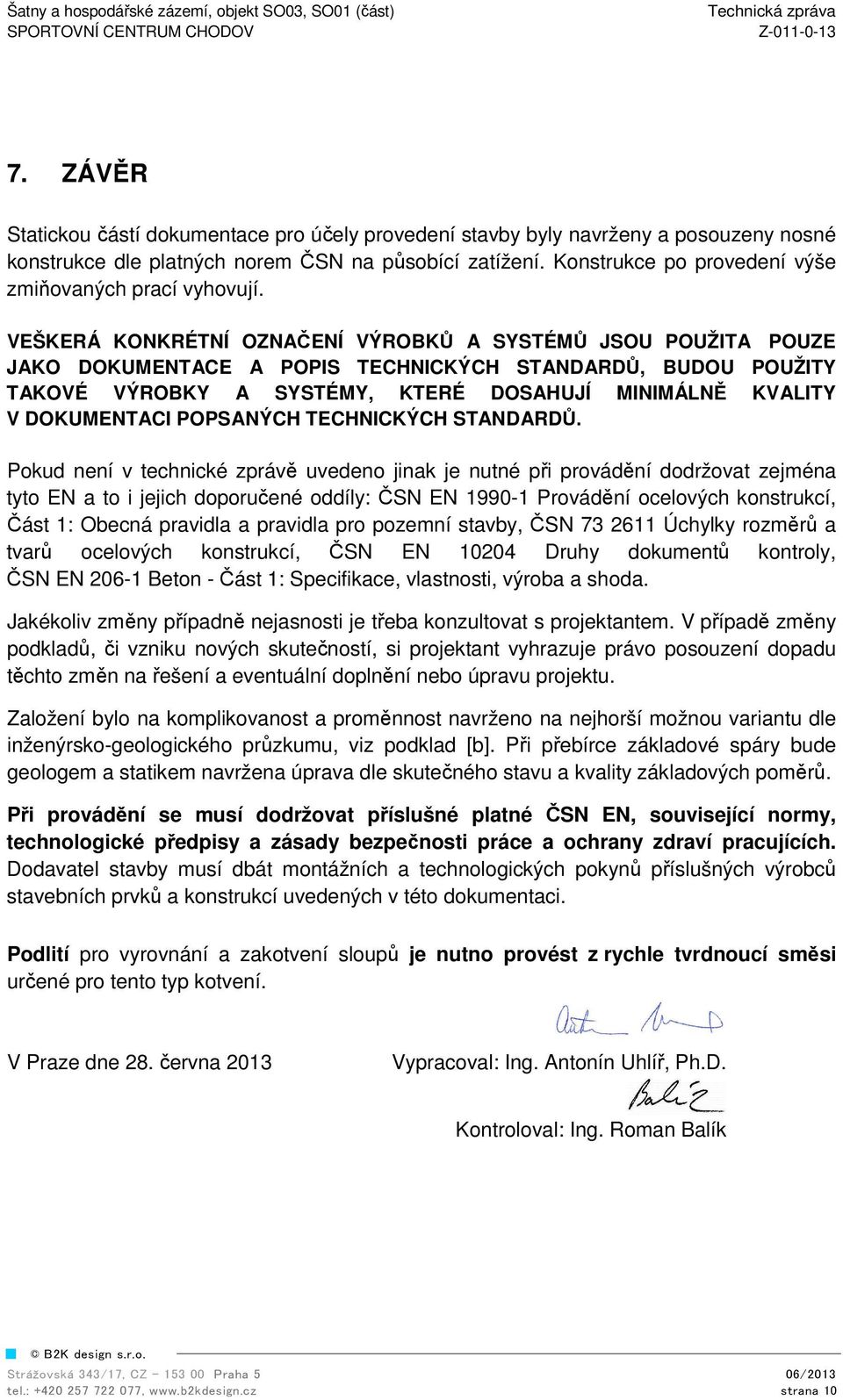 VEŠKERÁ KONKRÉTNÍ OZNAČENÍ VÝROBKŮ A SYSTÉMŮ JSOU POUŽITA POUZE JAKO DOKUMENTACE A POPIS TECHNICKÝCH STANDARDŮ, BUDOU POUŽITY TAKOVÉ VÝROBKY A SYSTÉMY, KTERÉ DOSAHUJÍ MINIMÁLNĚ KVALITY V DOKUMENTACI