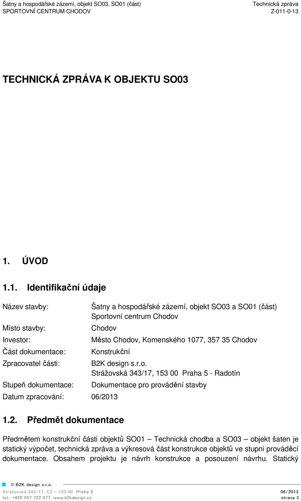 1. Identifikační údaje Název stavby: Místo stavby: Investor: Část dokumentace: Zpracovatel části: Stupeň dokumentace: Šatny a hospodářské zázemí, objekt SO03 a SO01 (část) Sportovní