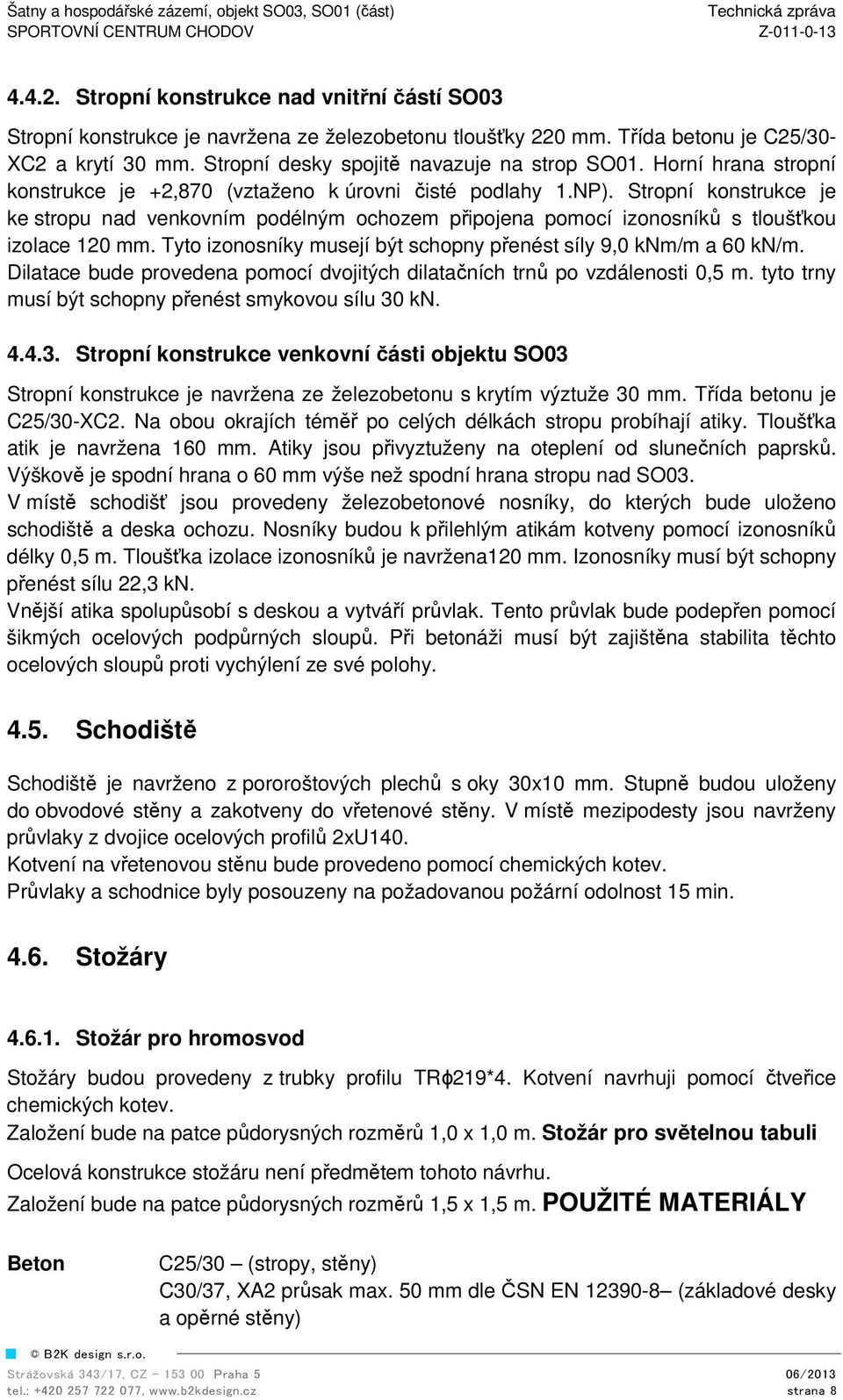 Stropní konstrukce je ke stropu nad venkovním podélným ochozem připojena pomocí izonosníků s tloušťkou izolace 120 mm. Tyto izonosníky musejí být schopny přenést síly 9,0 knm/m a 60 kn/m.