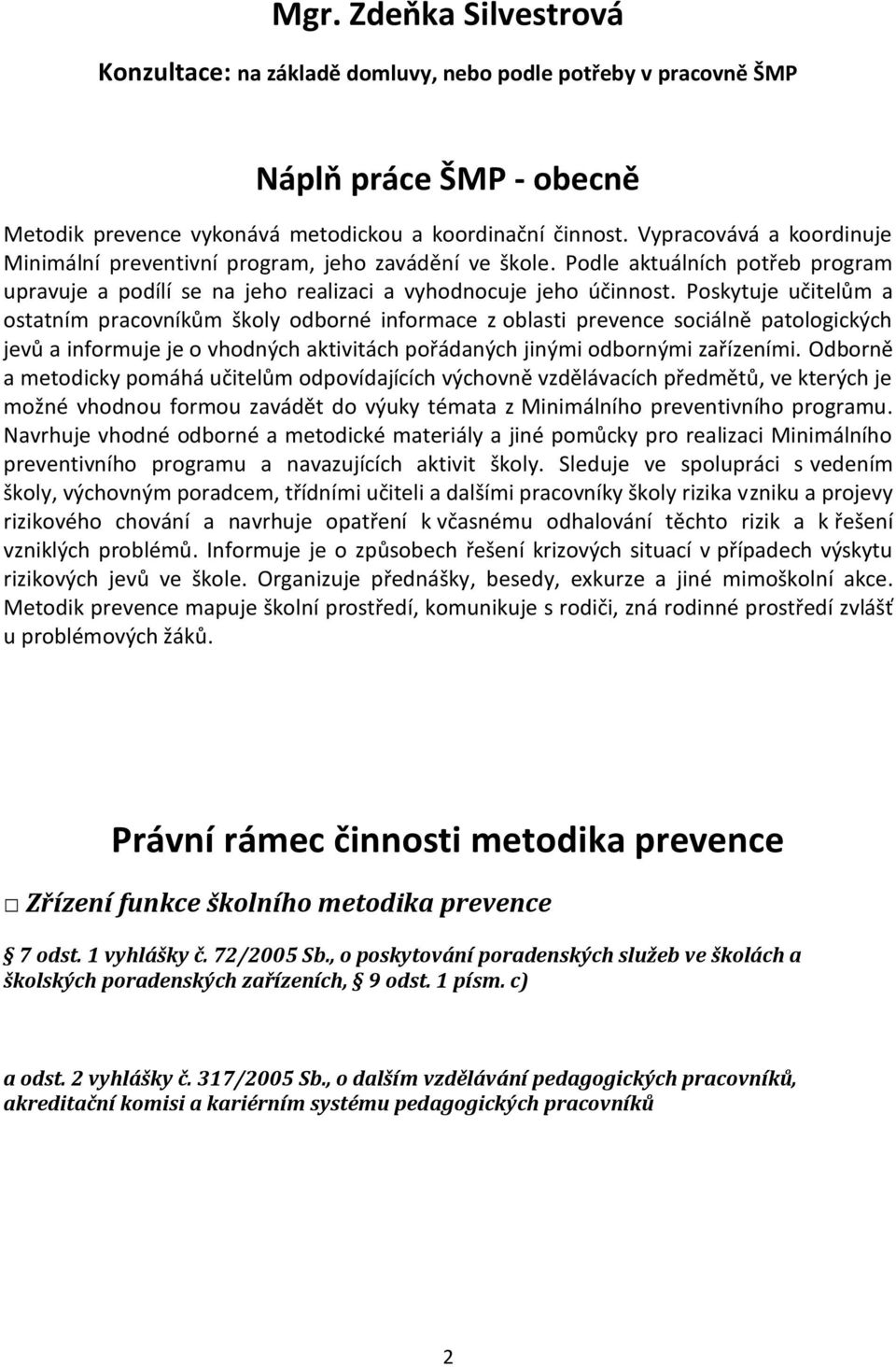 Poskytuje učitelům a ostatním pracovníkům školy odborné informace z oblasti prevence sociálně patologických jevů a informuje je o vhodných aktivitách pořádaných jinými odbornými zařízeními.