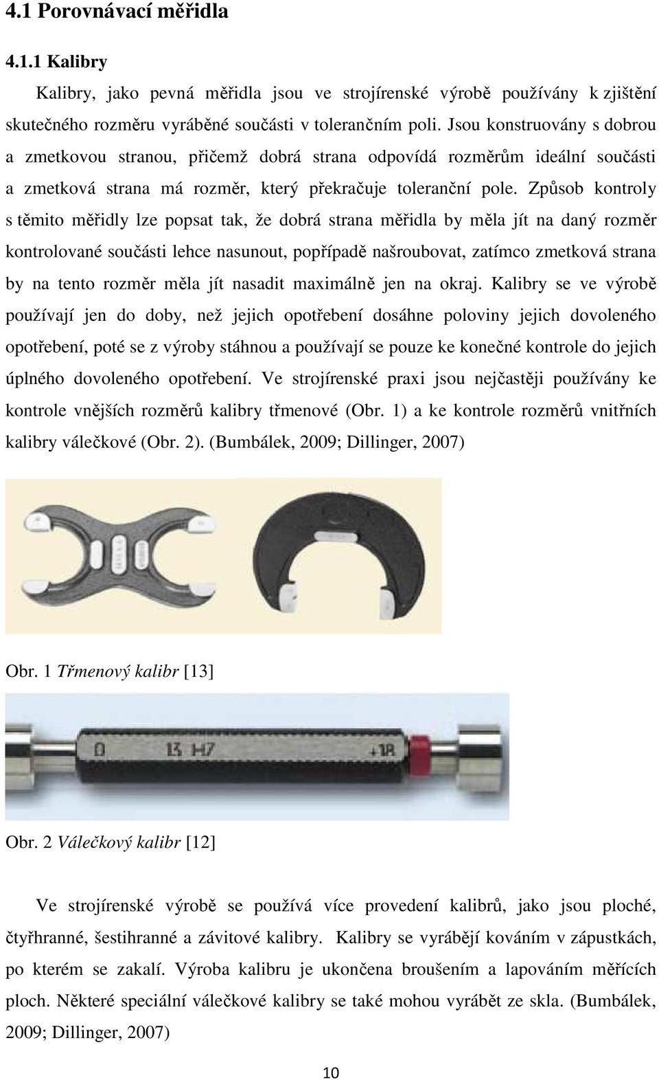 Způsob kontroly s těmito měřidly lze popsat tak, že dobrá strana měřidla by měla jít na daný rozměr kontrolované součásti lehce nasunout, popřípadě našroubovat, zatímco zmetková strana by na tento